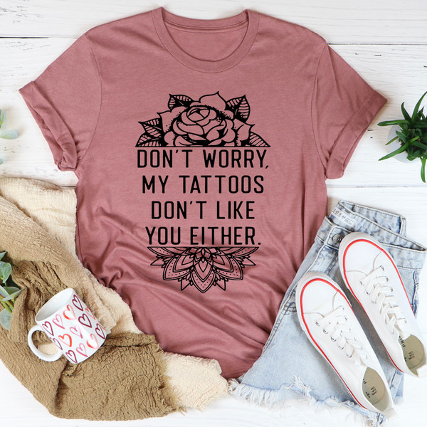 Don't Worry My Tattoos Don't Like You Either Tee (3).jpg