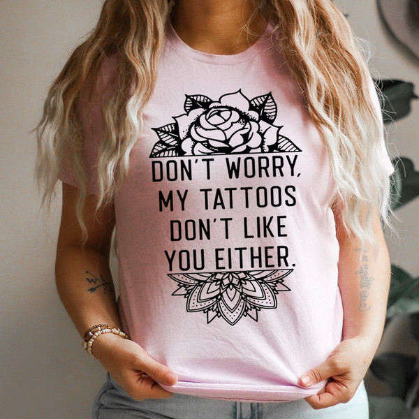 Don't Worry My Tattoos Don't Like You Either Tee (4).jpg
