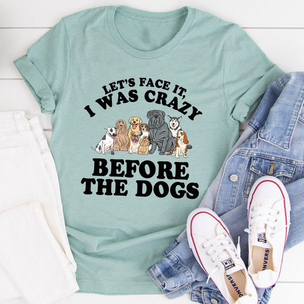 Let's Face It I Was Crazy Before The Dogs Tee.jpg