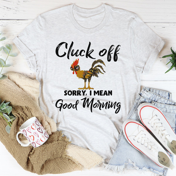 Cluck Off Sorry I Mean Good Morning Tee.jpg