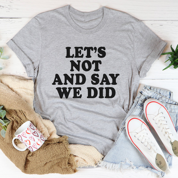Let's Not And Say We Did Tee (1).jpg
