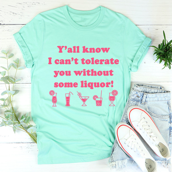 Y'all Know I Can't Tolerate You Without Some Liquor Tee4.jpg