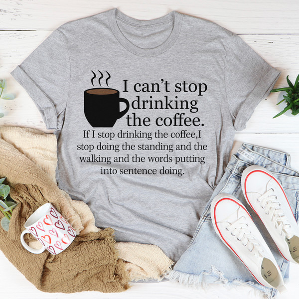 I Can't Stop Drinking The Coffee Tee1.jpg