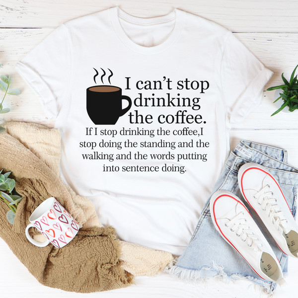 I Can't Stop Drinking The Coffee Tee2.jpg