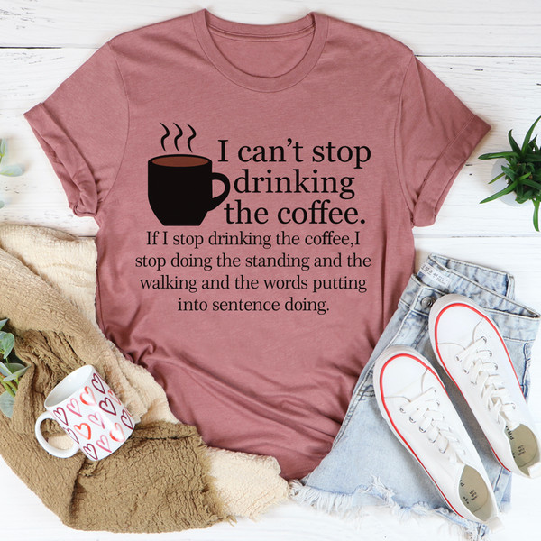I Can't Stop Drinking The Coffee Tee3.jpg