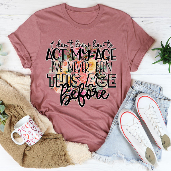 I Don't Know How To Act My Age Tee (1).jpg