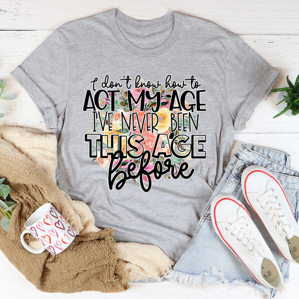 I Don't Know How To Act My Age Tee (4).jpg