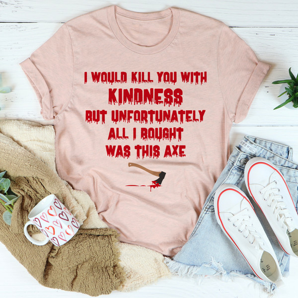 I Would Kill You With Kindness Tee ...jpg