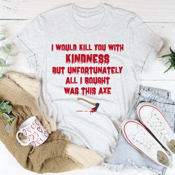 I Would Kill You With Kindness Tee.jpg