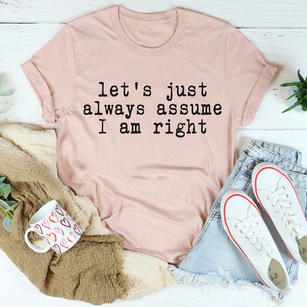 Let's Just Always Assume I Am Right Tee ...jpg