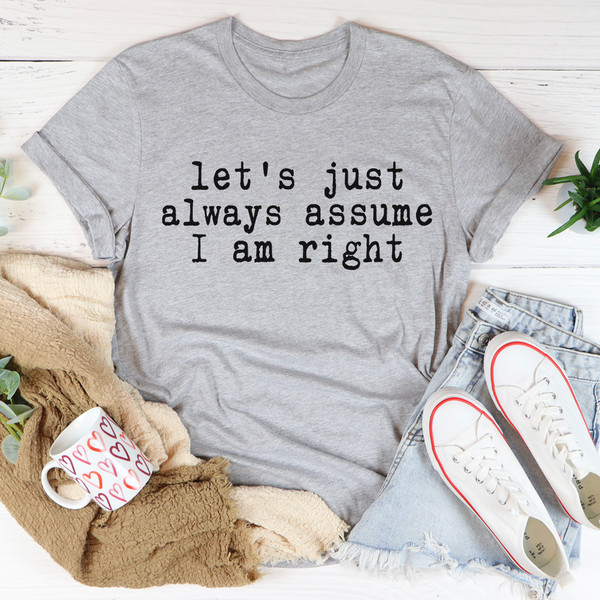 Let's Just Always Assume I Am Right Tee..jpg