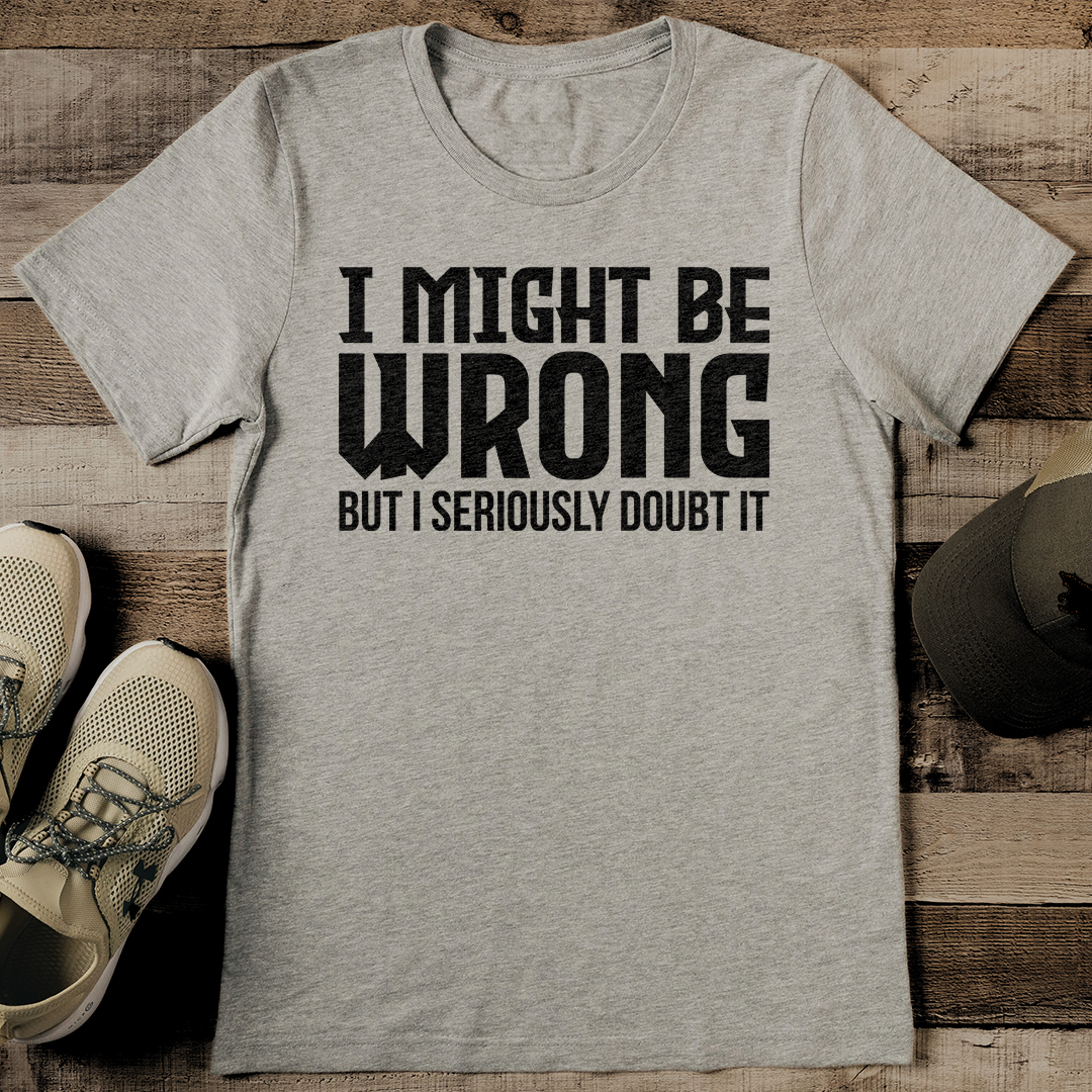 i might be wrong but i seriously doubt it tee