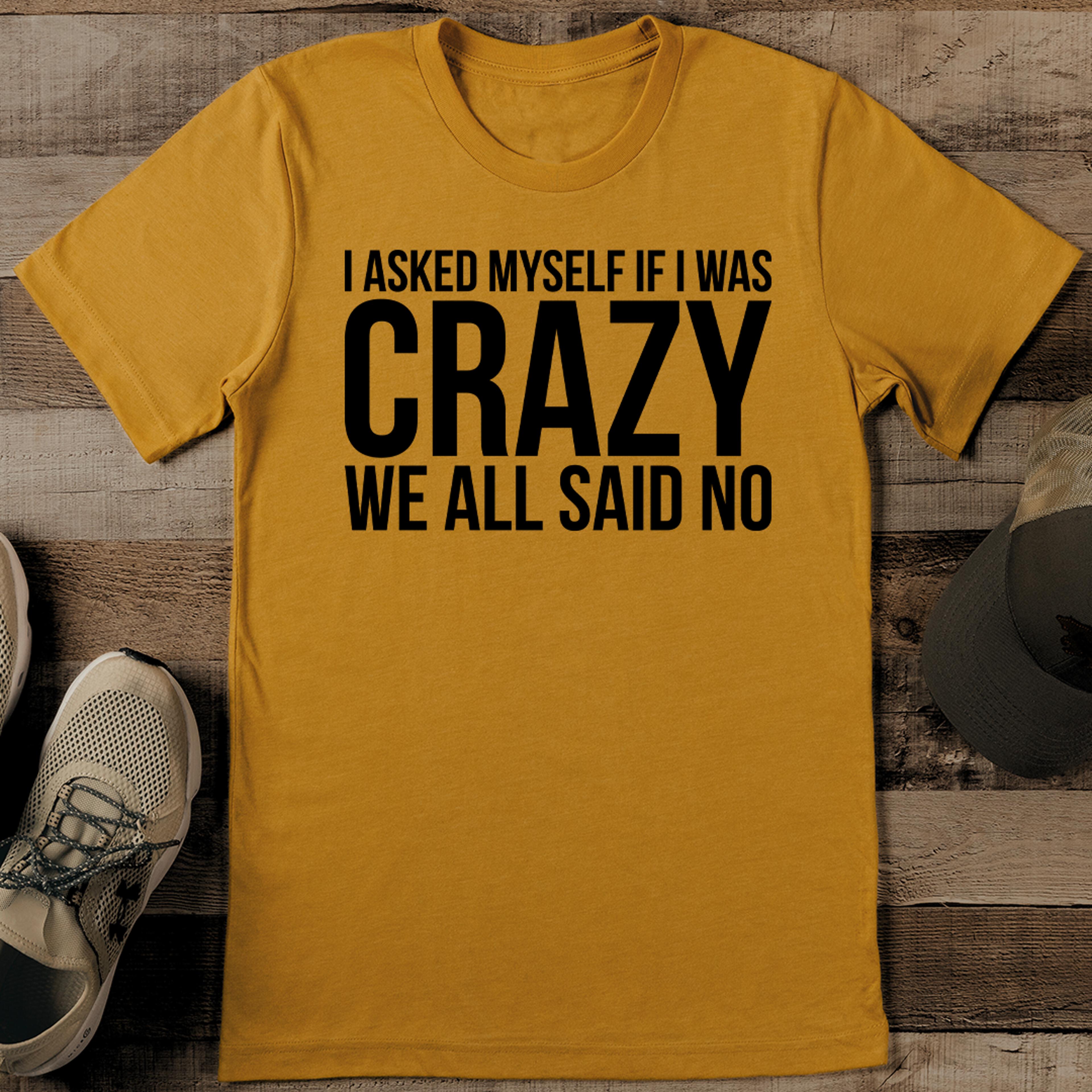 i asked myself if i was we all said no tee
