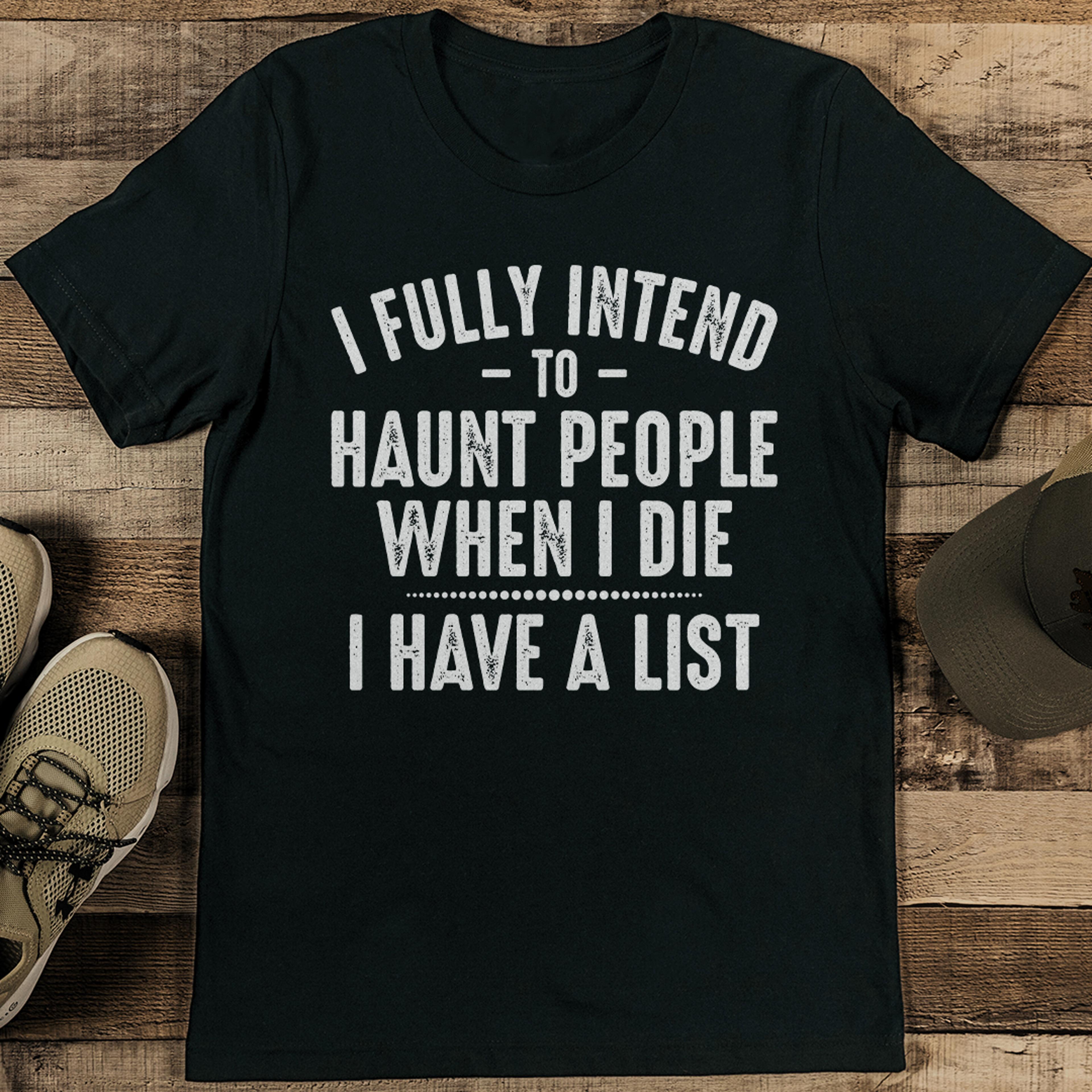 i fully intend to haunt people when i die i have a list tee