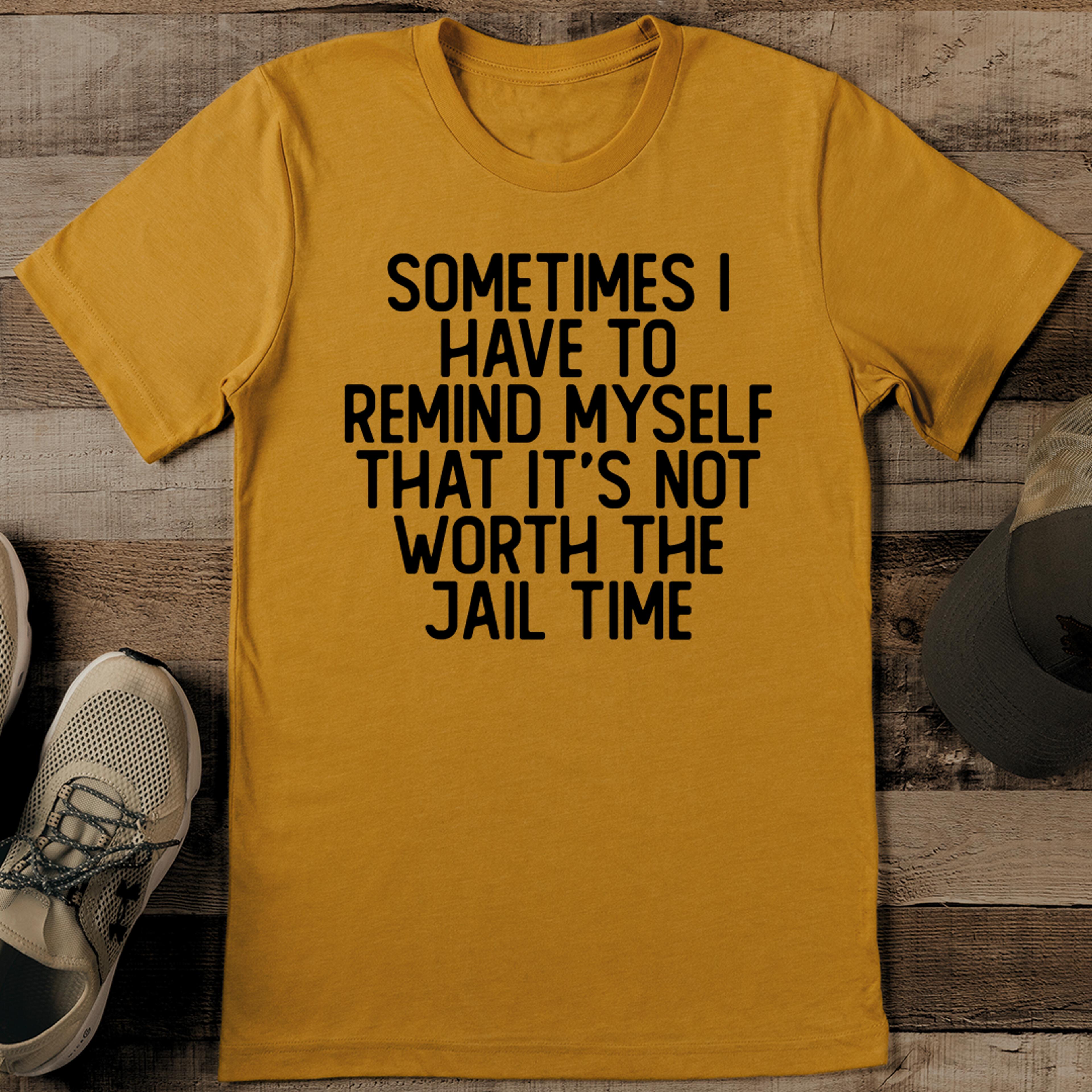 sometimes i have to remind myself that it's not worth the jail time tee