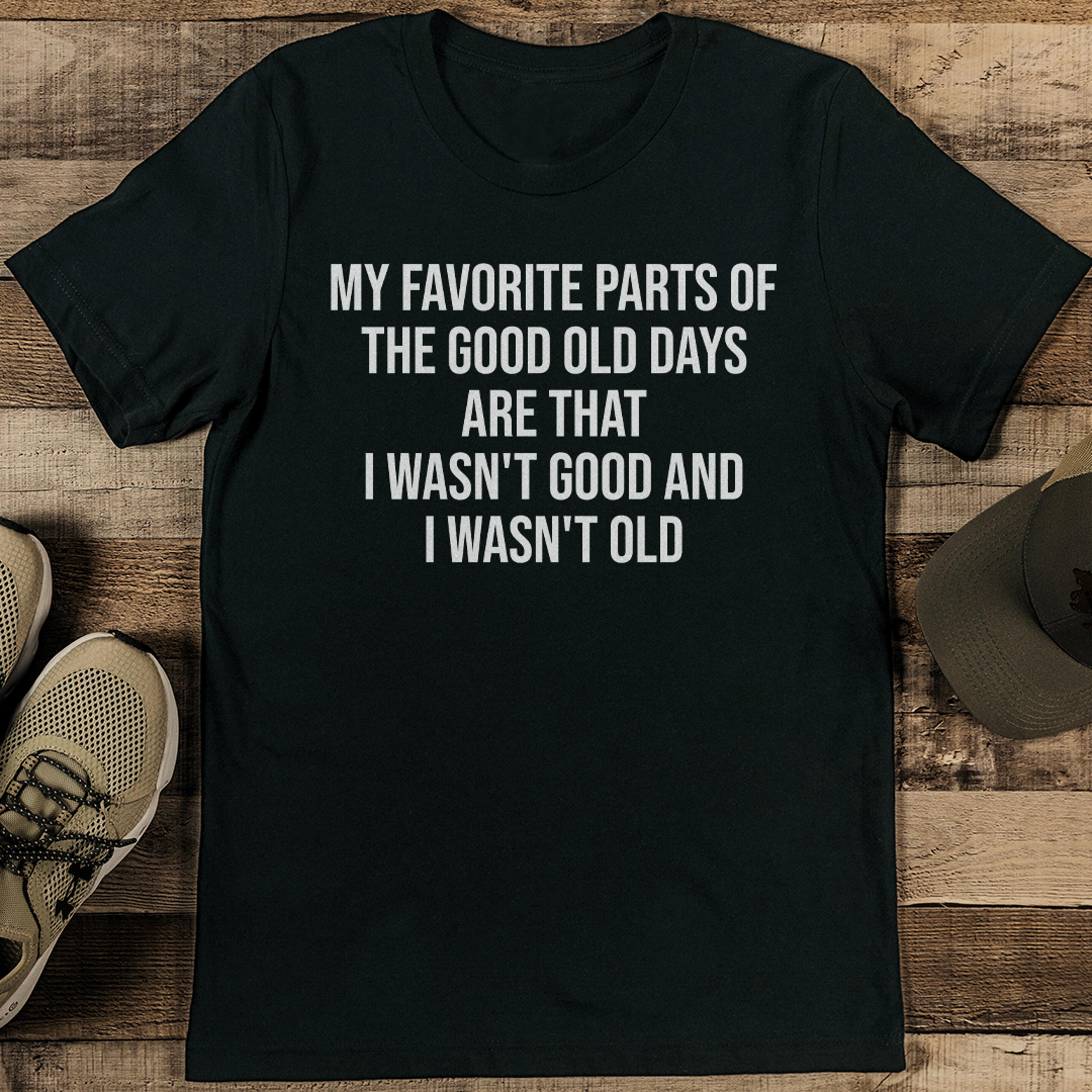 my favorite parts of the good old days are that tee