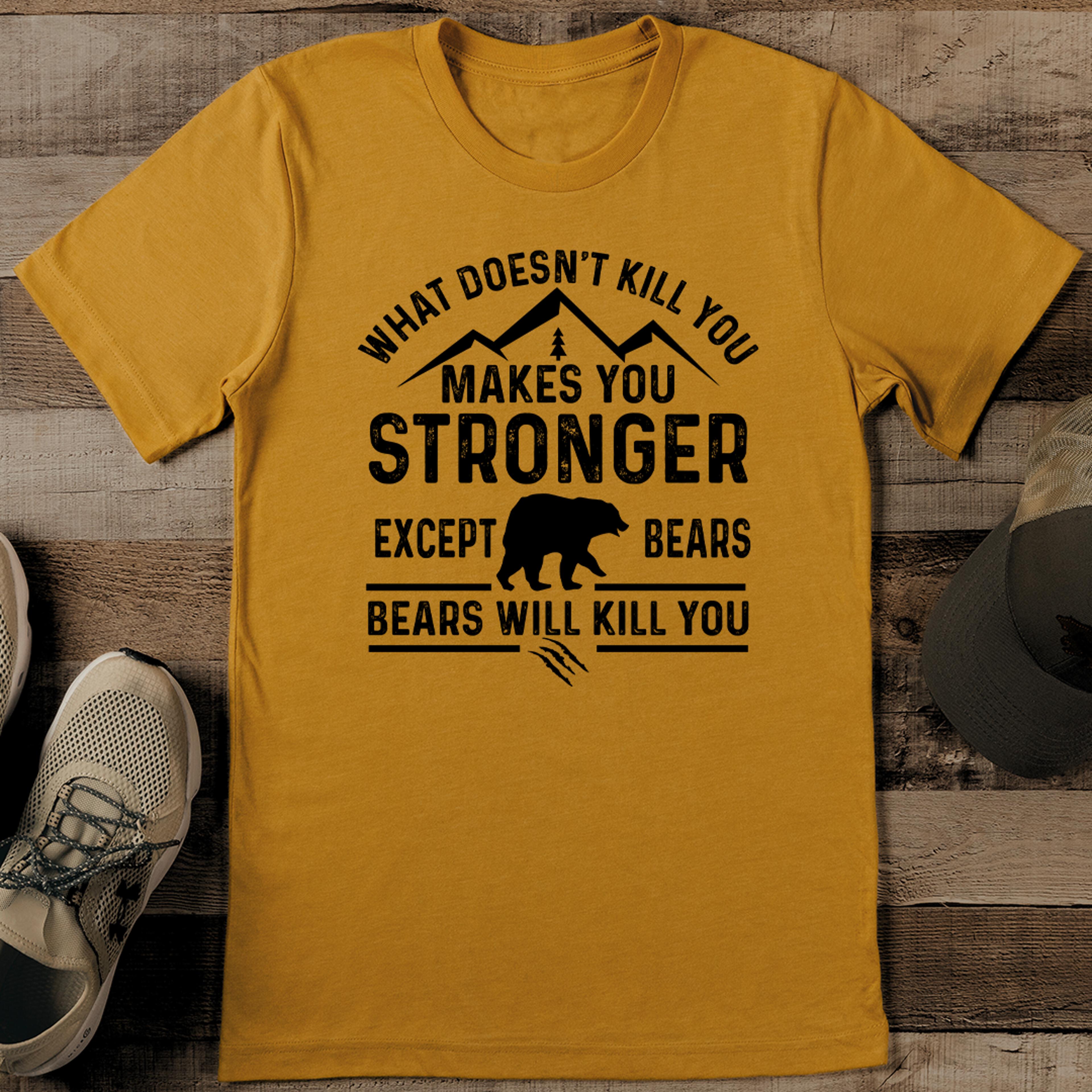 what doesn't kill you makes you stronger except bears bears will kill you tee