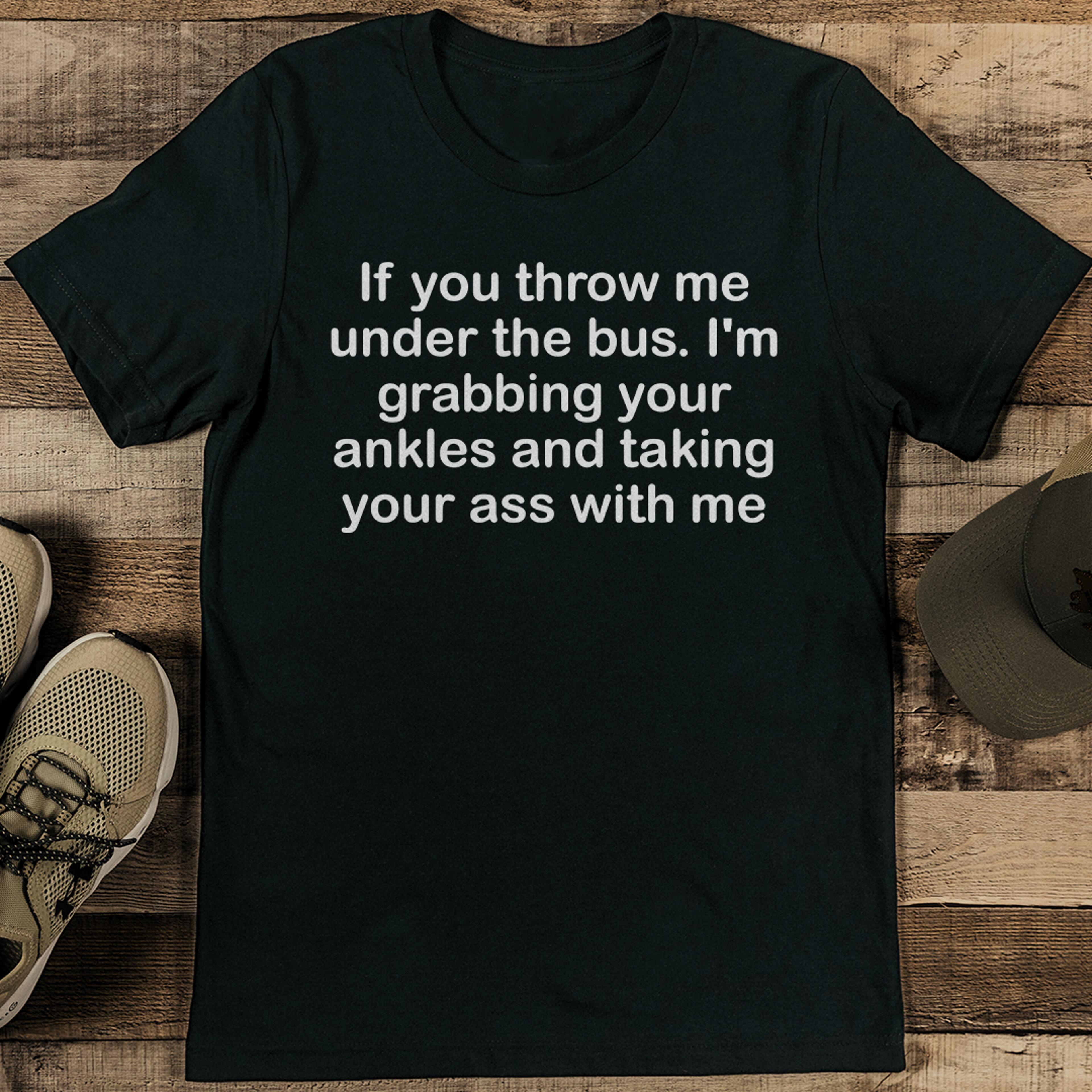 if you throw me under the bus i'm grabbing your ankles tee