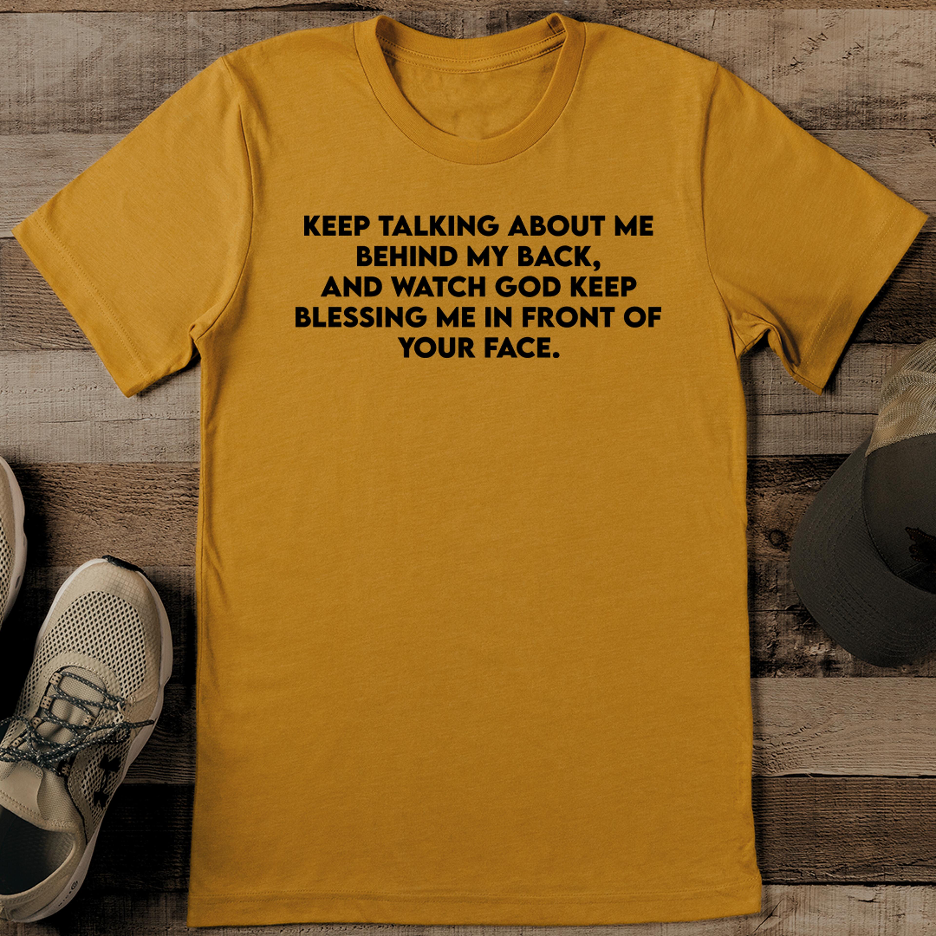 keep talking about me behind my back and watch tee