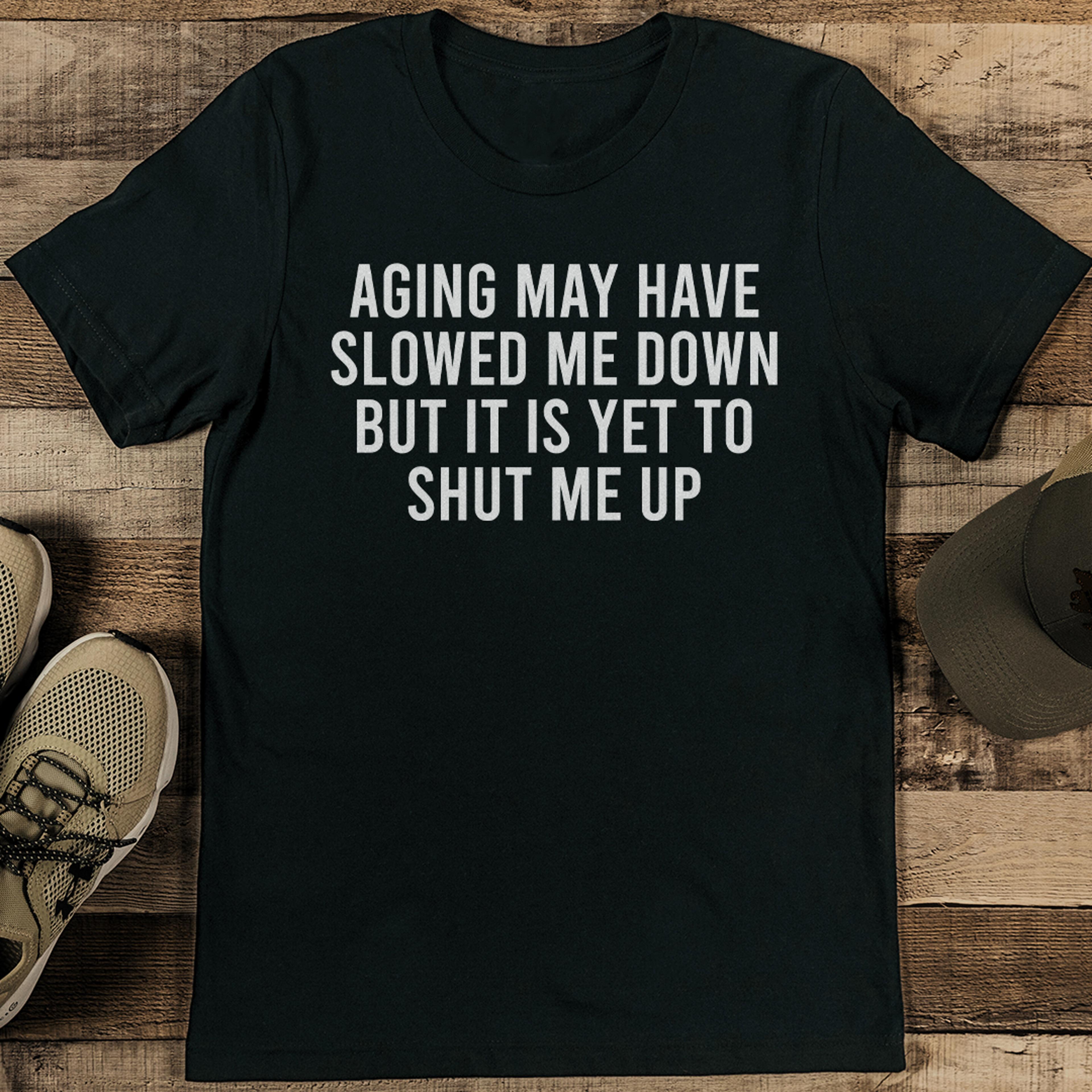 aging may have slowed me down but it is yet to shut me up tee