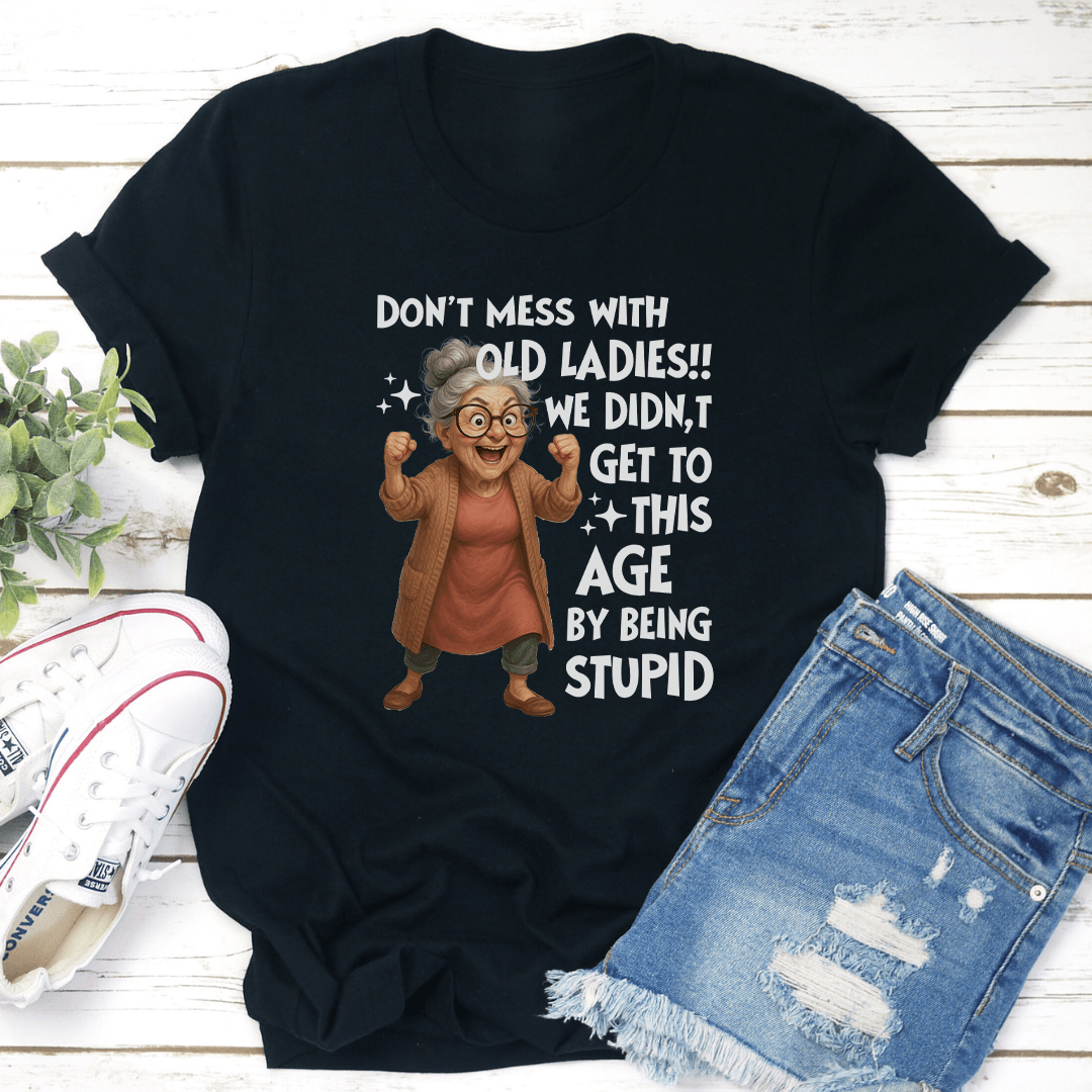 don't mess with old ladies we didn't get to this age by being stupid tee