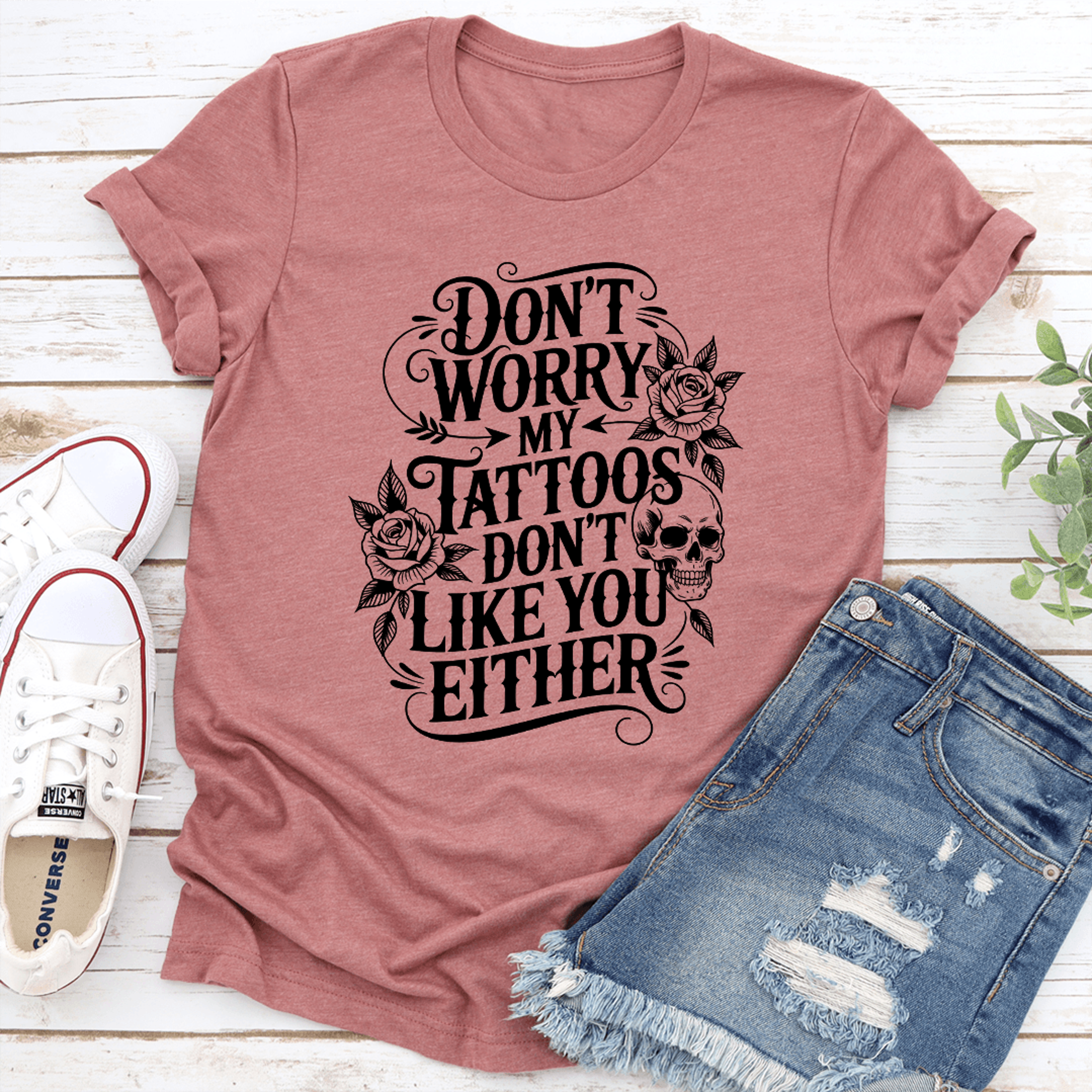 don't worry my tattoos don't like you either tee