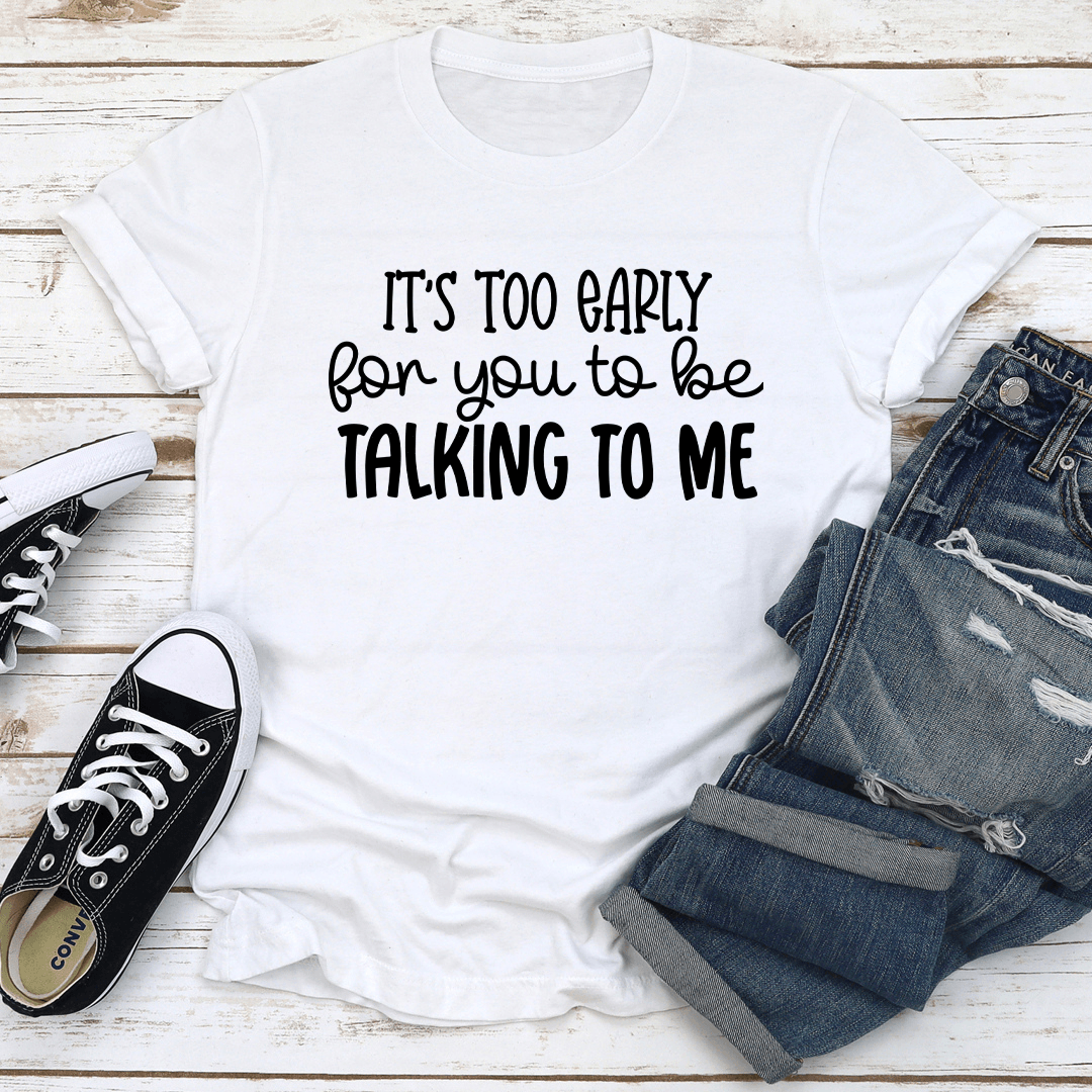 it's too early for you to be talking to me tee