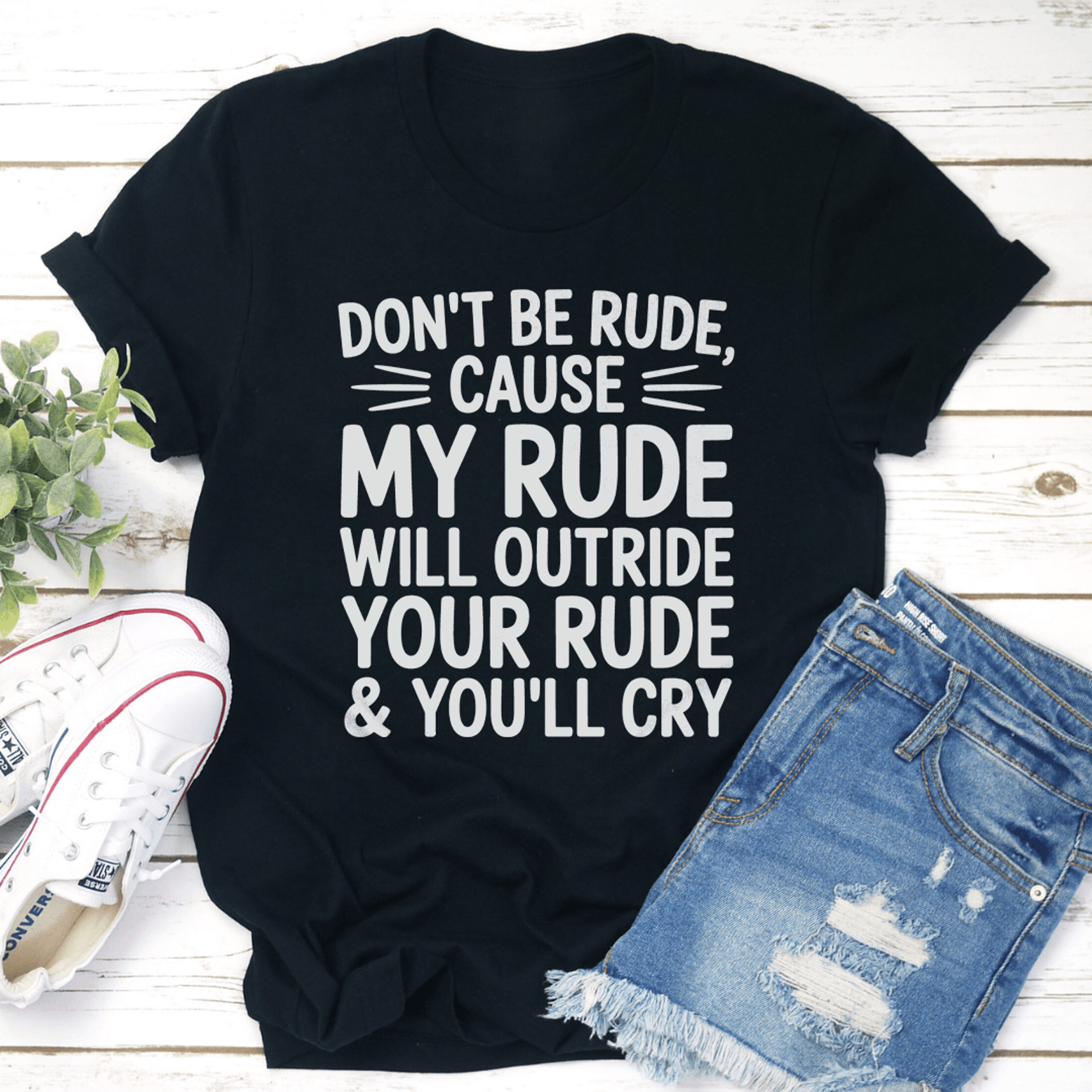 don't be rude cause my rude will outride tee