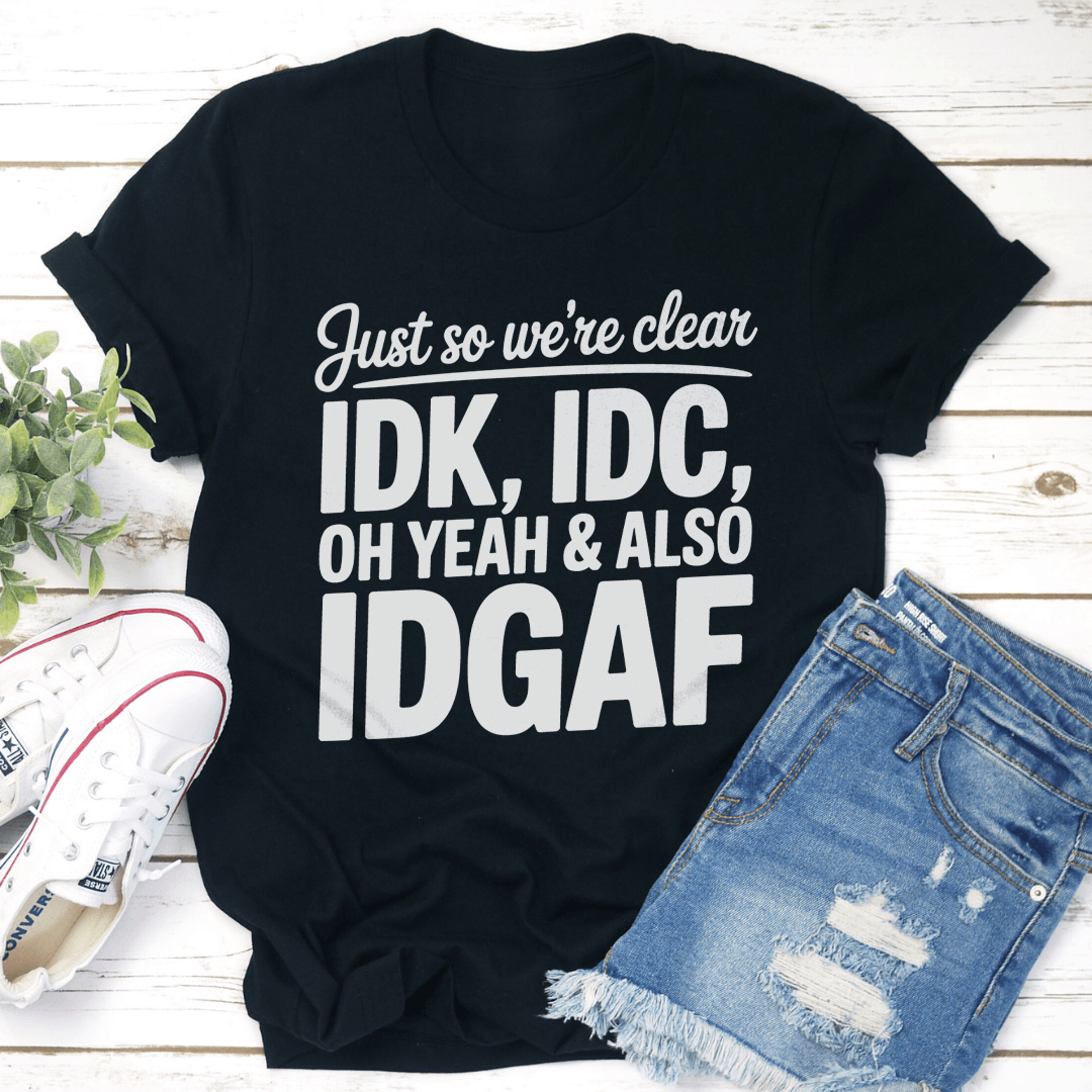 just so we're clear idk idc oh yeah & also idgaf tee