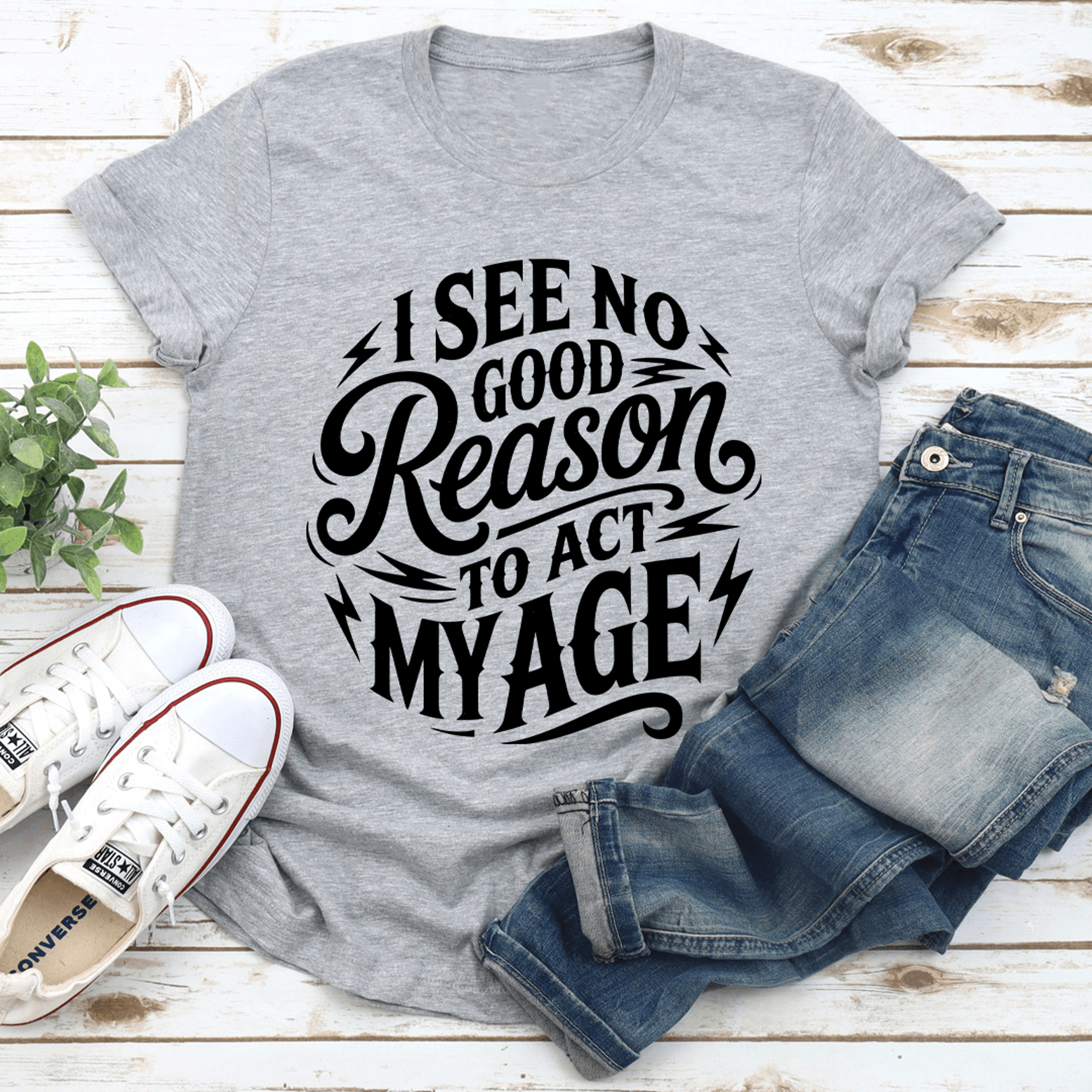 i see no good reason to act my age tee
