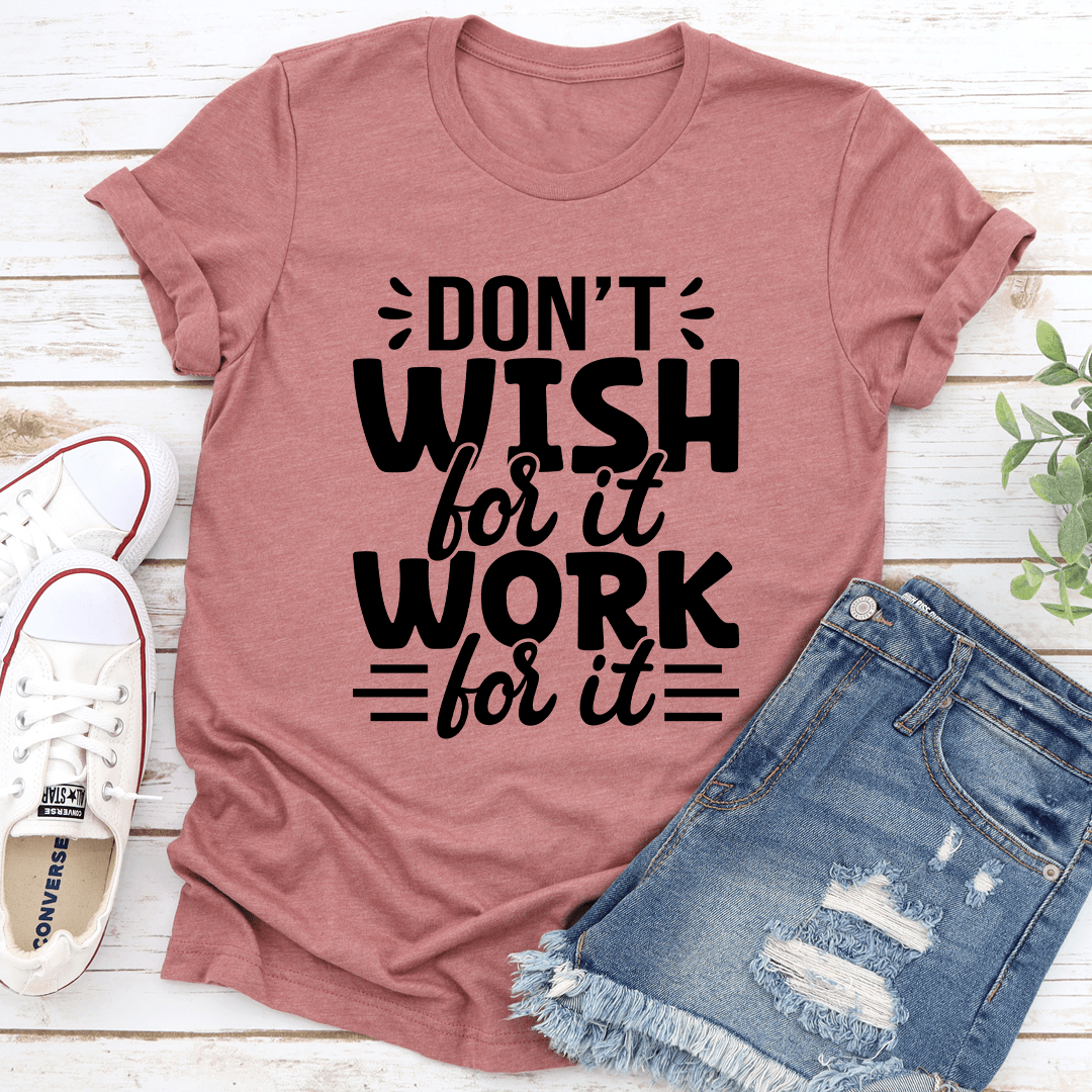 don't wish for it work for it tee