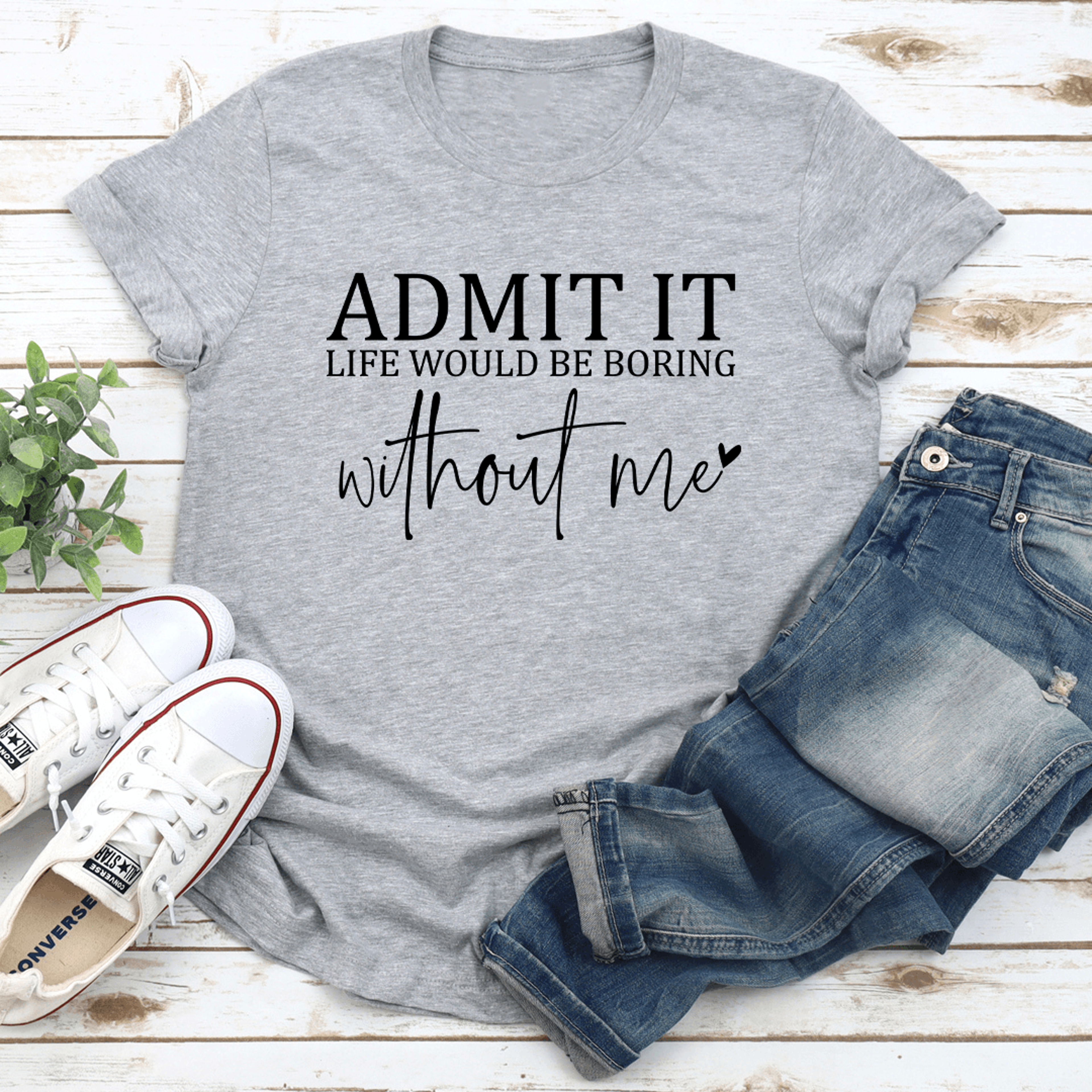 admit it life would be boring tee