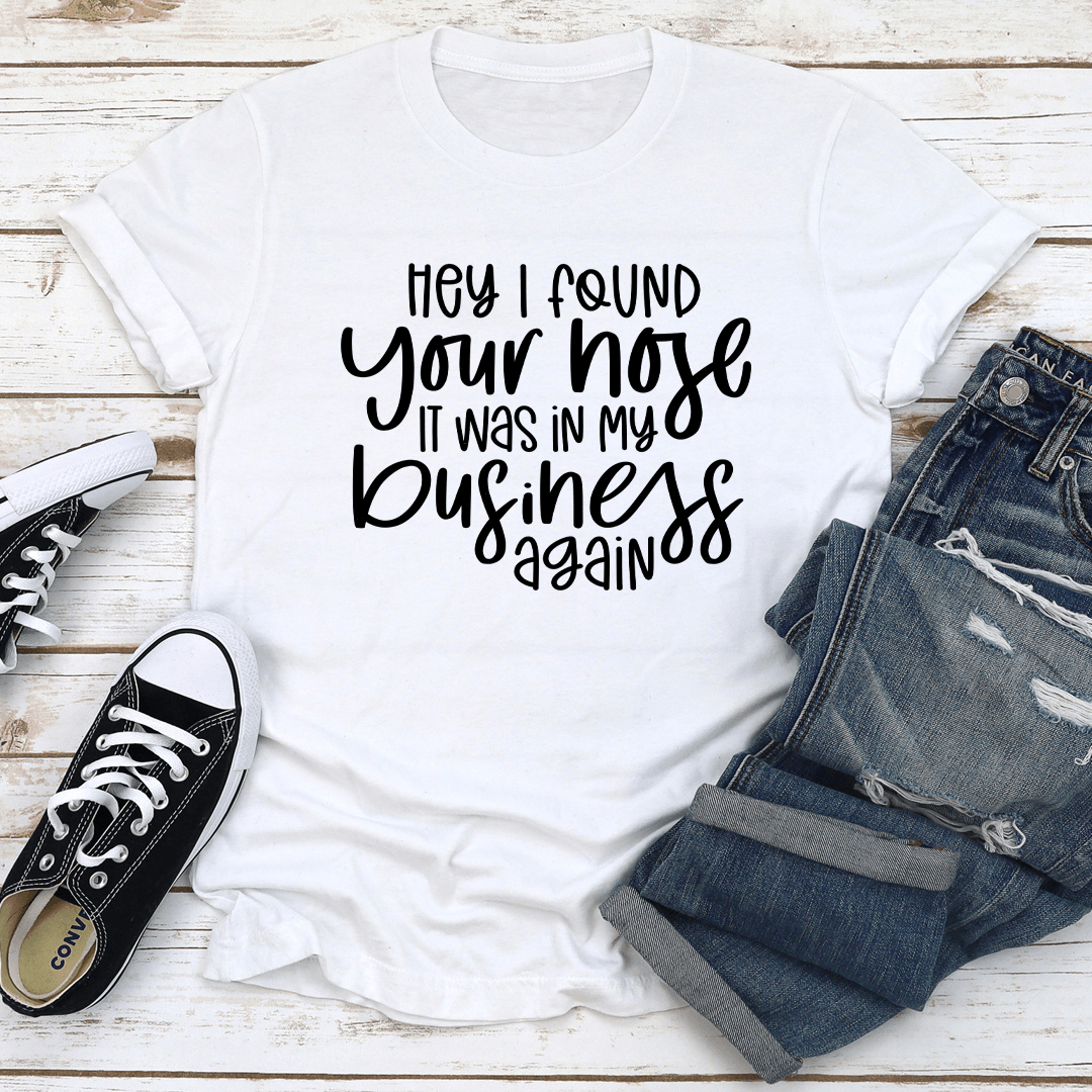 hey i found your nose it was in my business again tee