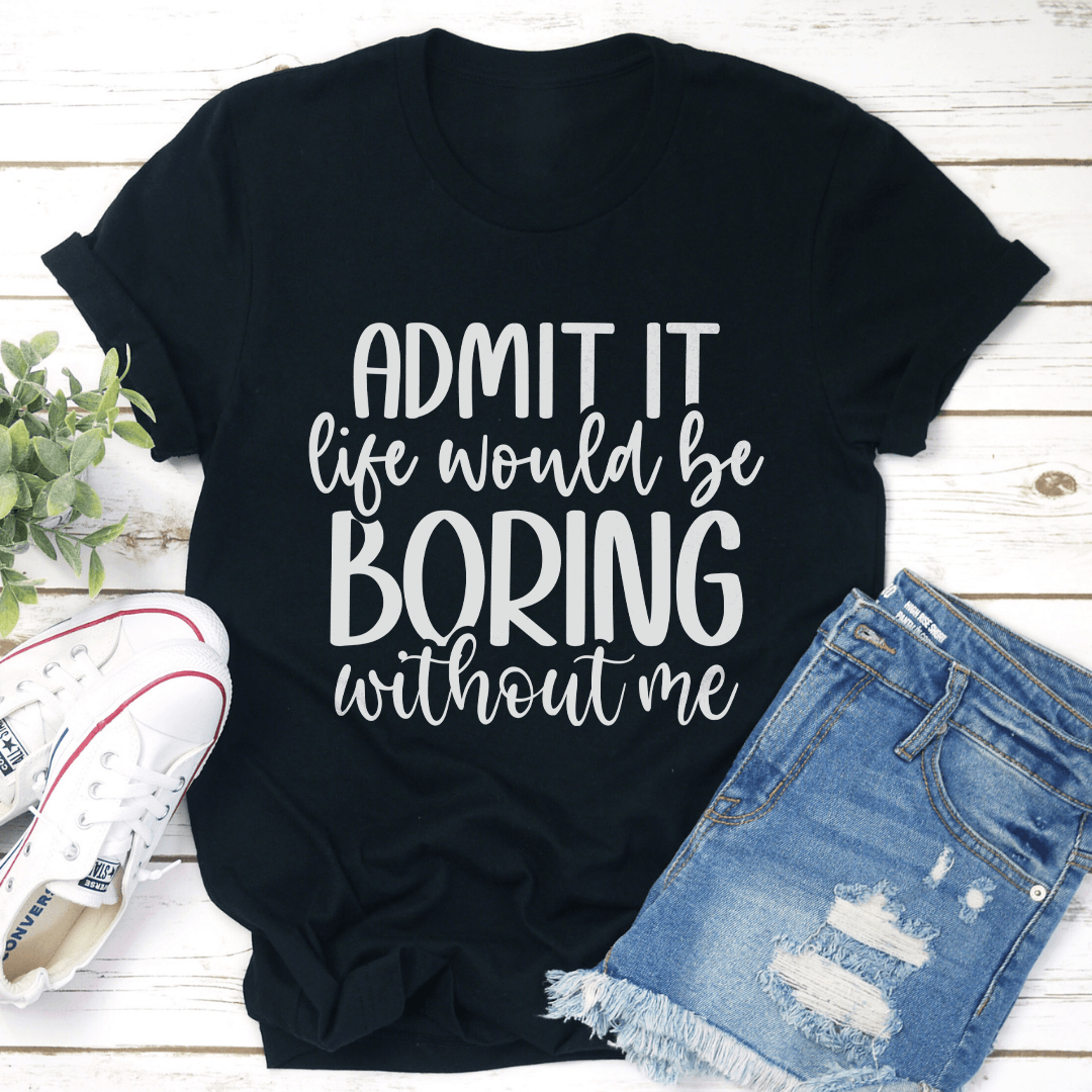 admit it life would be boring without me tee