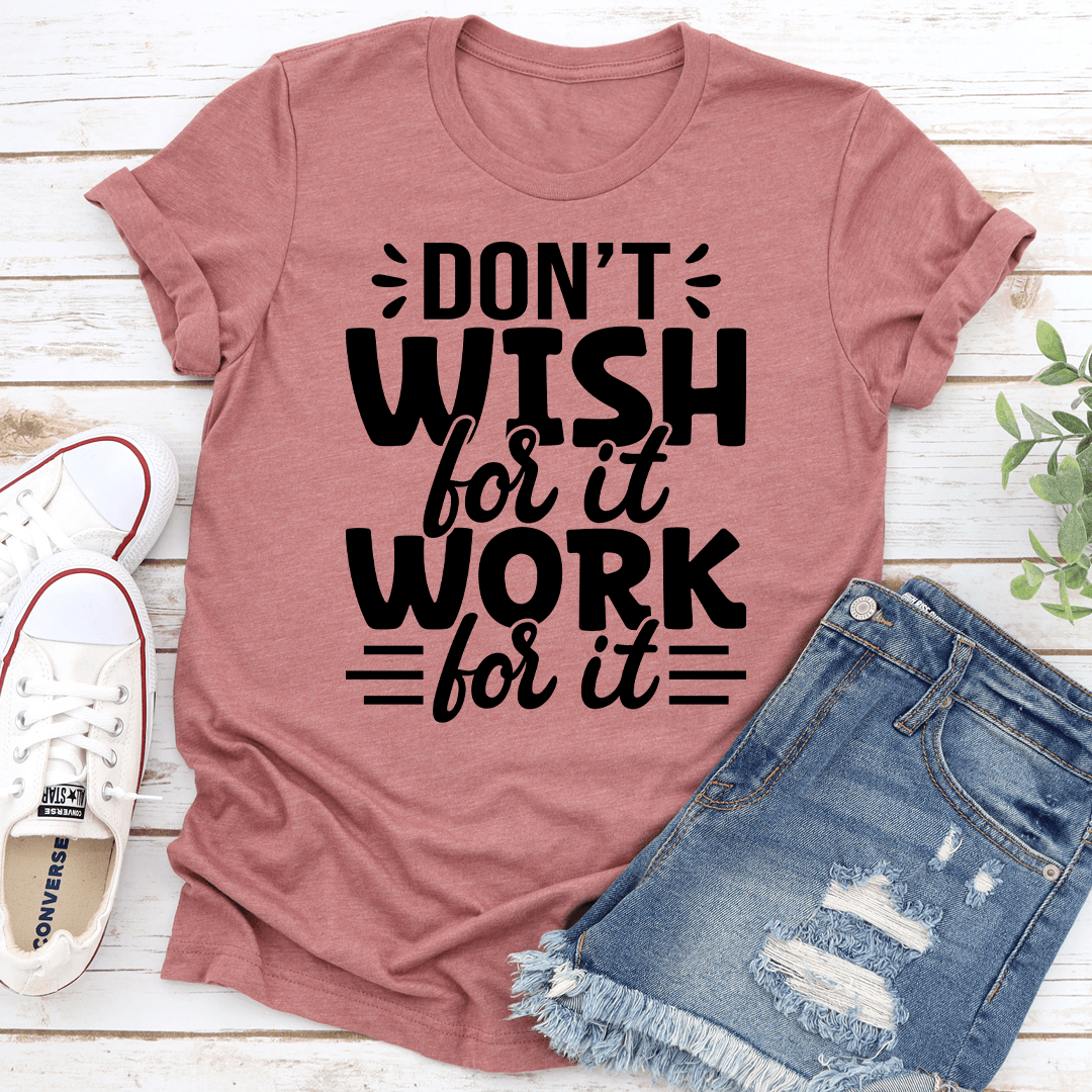 don't wish for it work for it tee