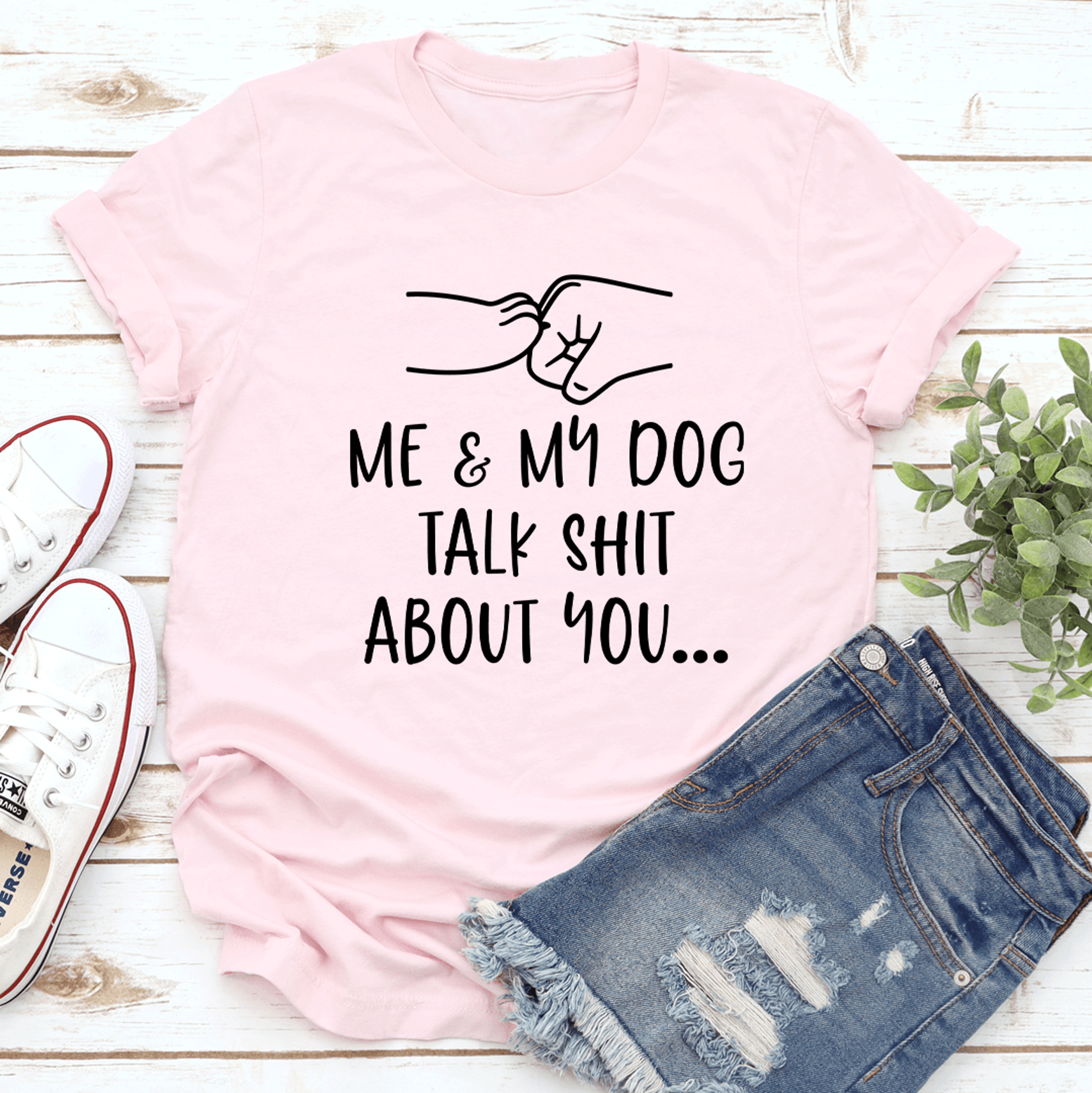 me and my dog talk s-it about you tee