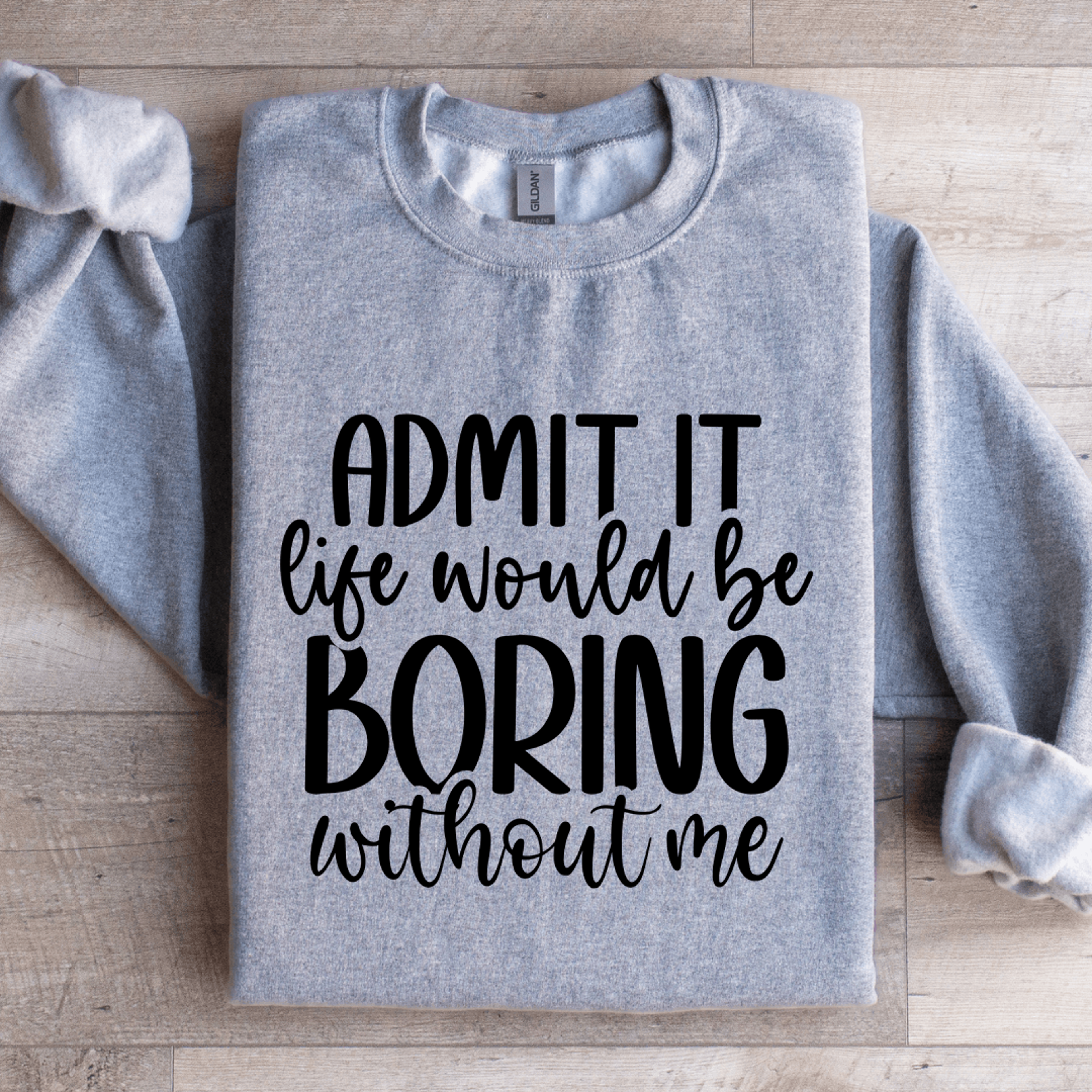 admit it life would be boring without me sweatshirt