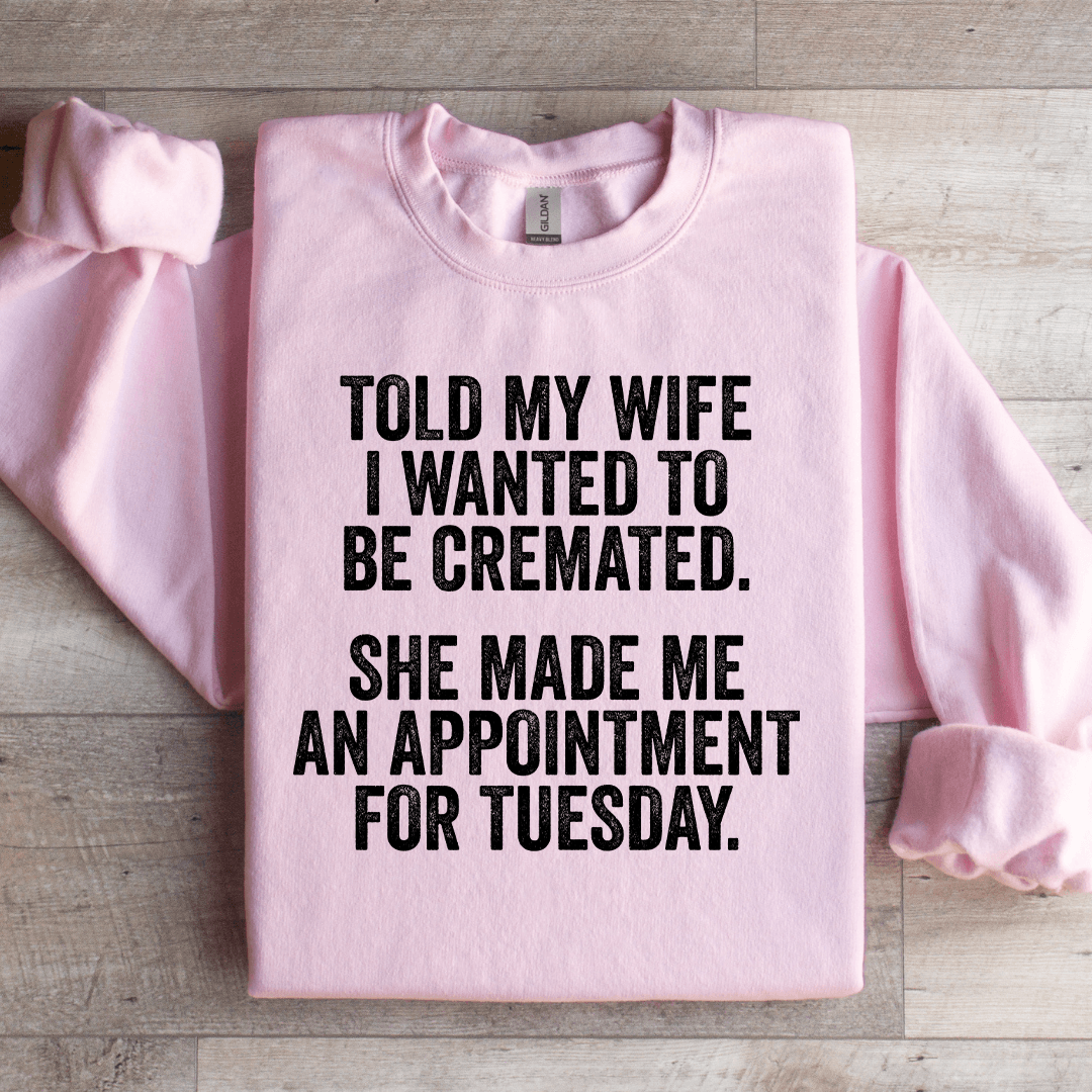 told my wife i wanted to be cremated sweatshirt