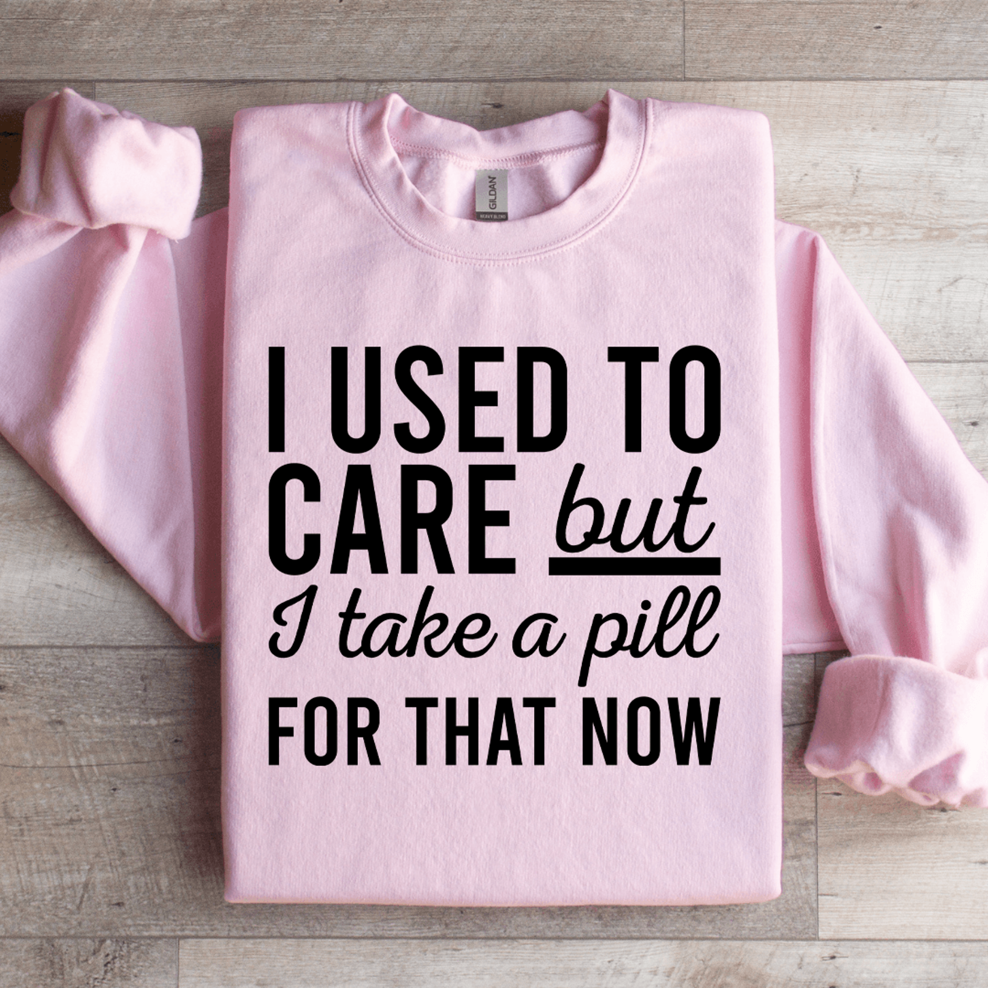 i used care but i take a pill for that now sweatshirt