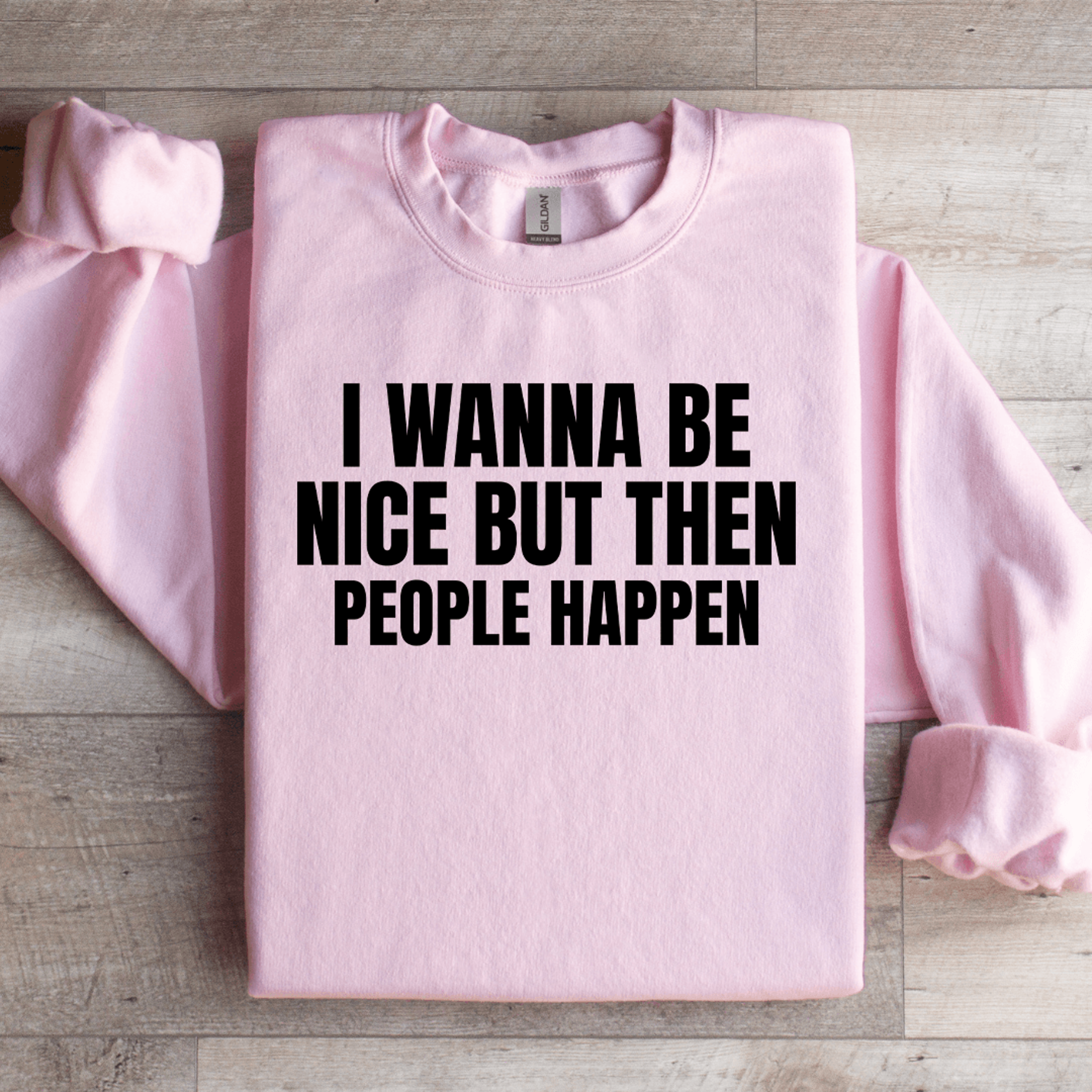 i wanna be nice but then people happen sweatshirt