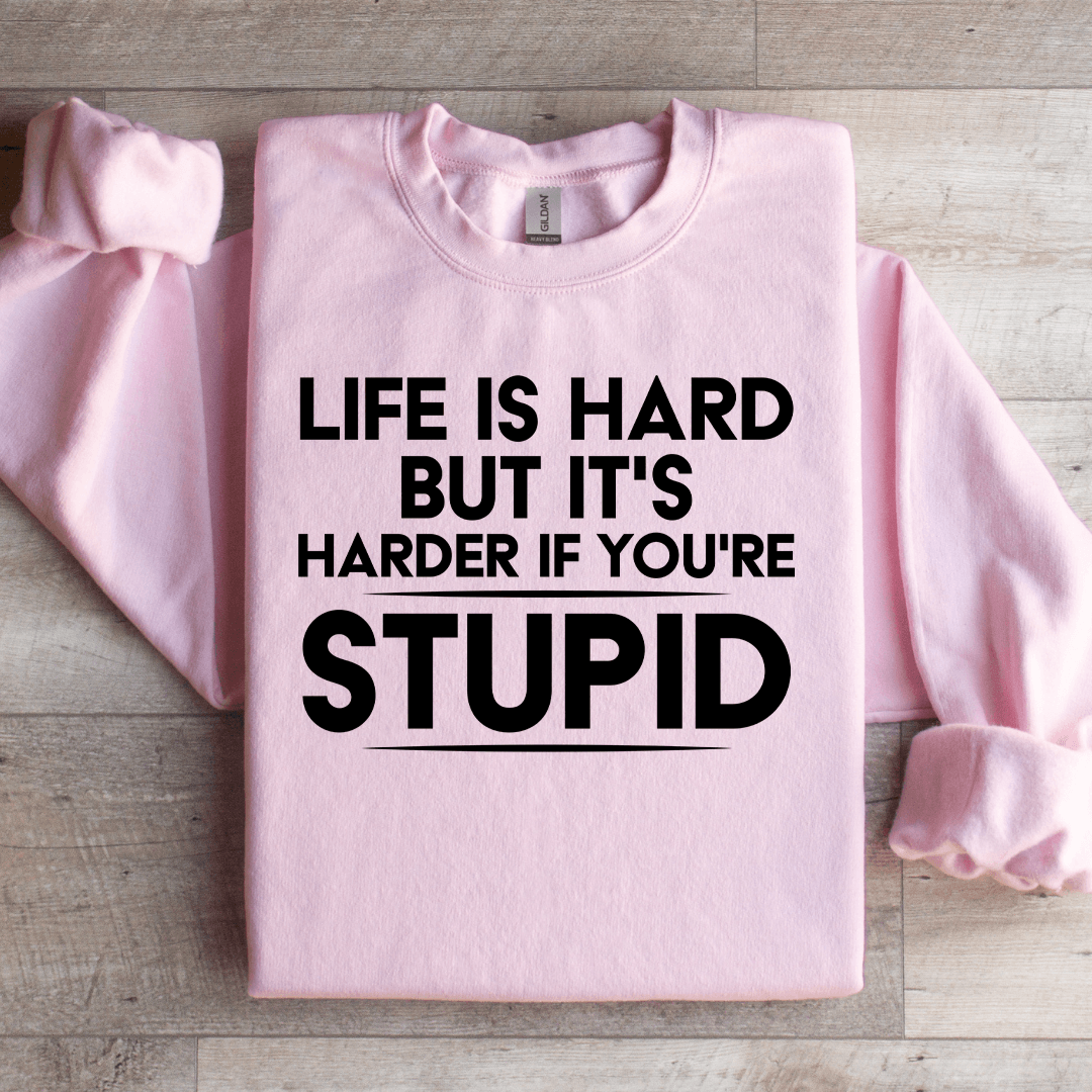life is hard but it's harder if you're stupid sweatshirt