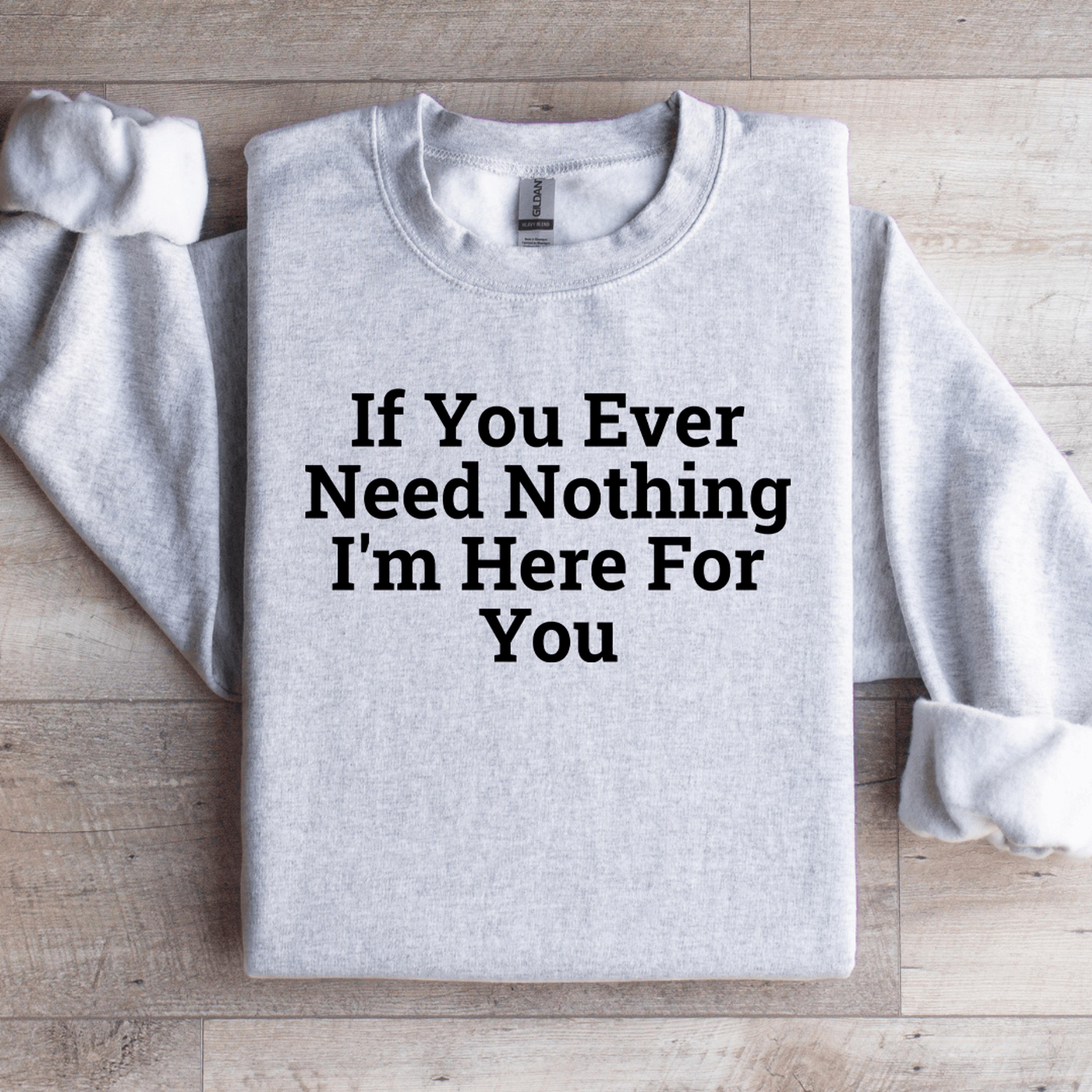 if you ever need nothing sweatshirt