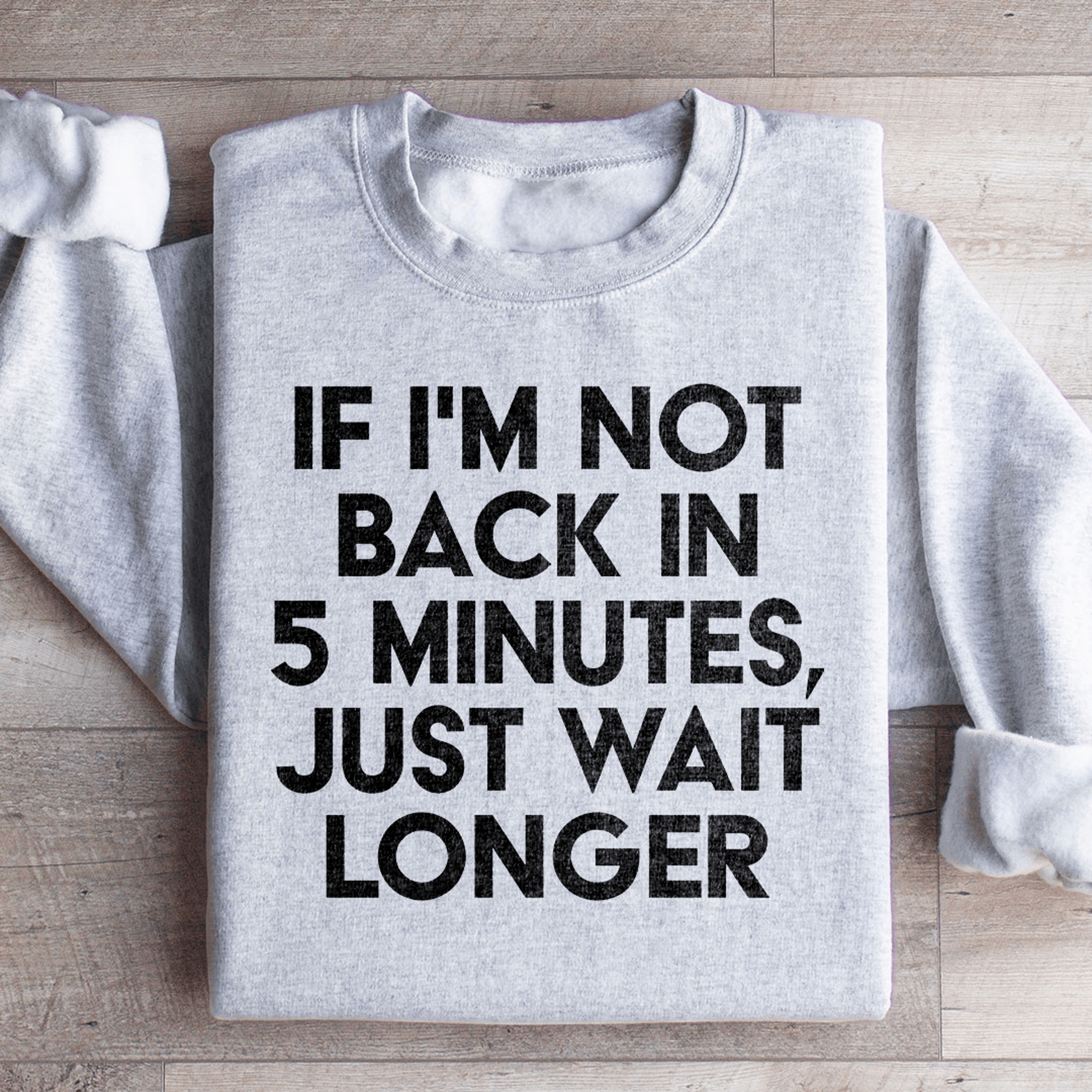 if i'm not back in 5 minutes sweatshirt