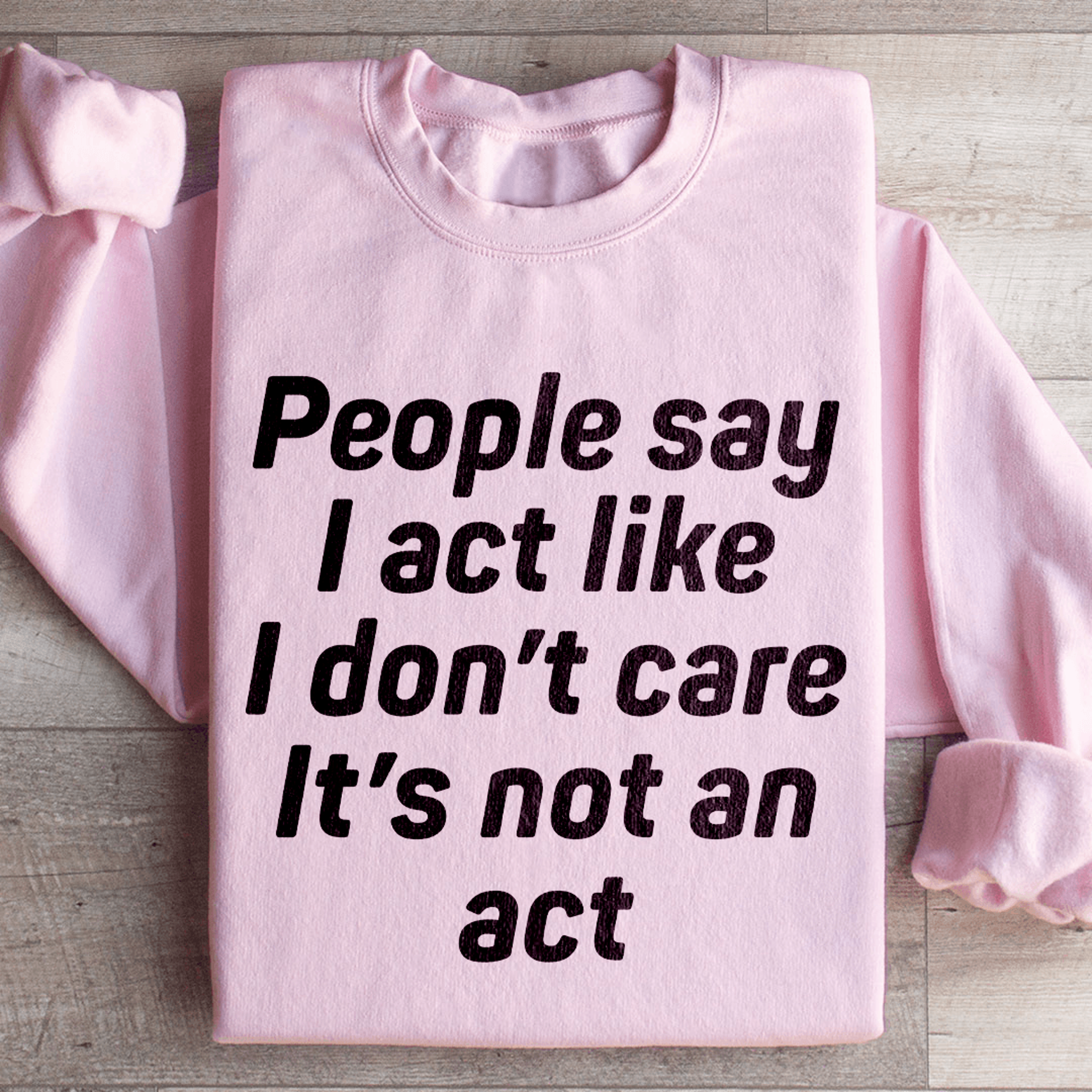 people say i act like i don't care it's not an act sweatshirt