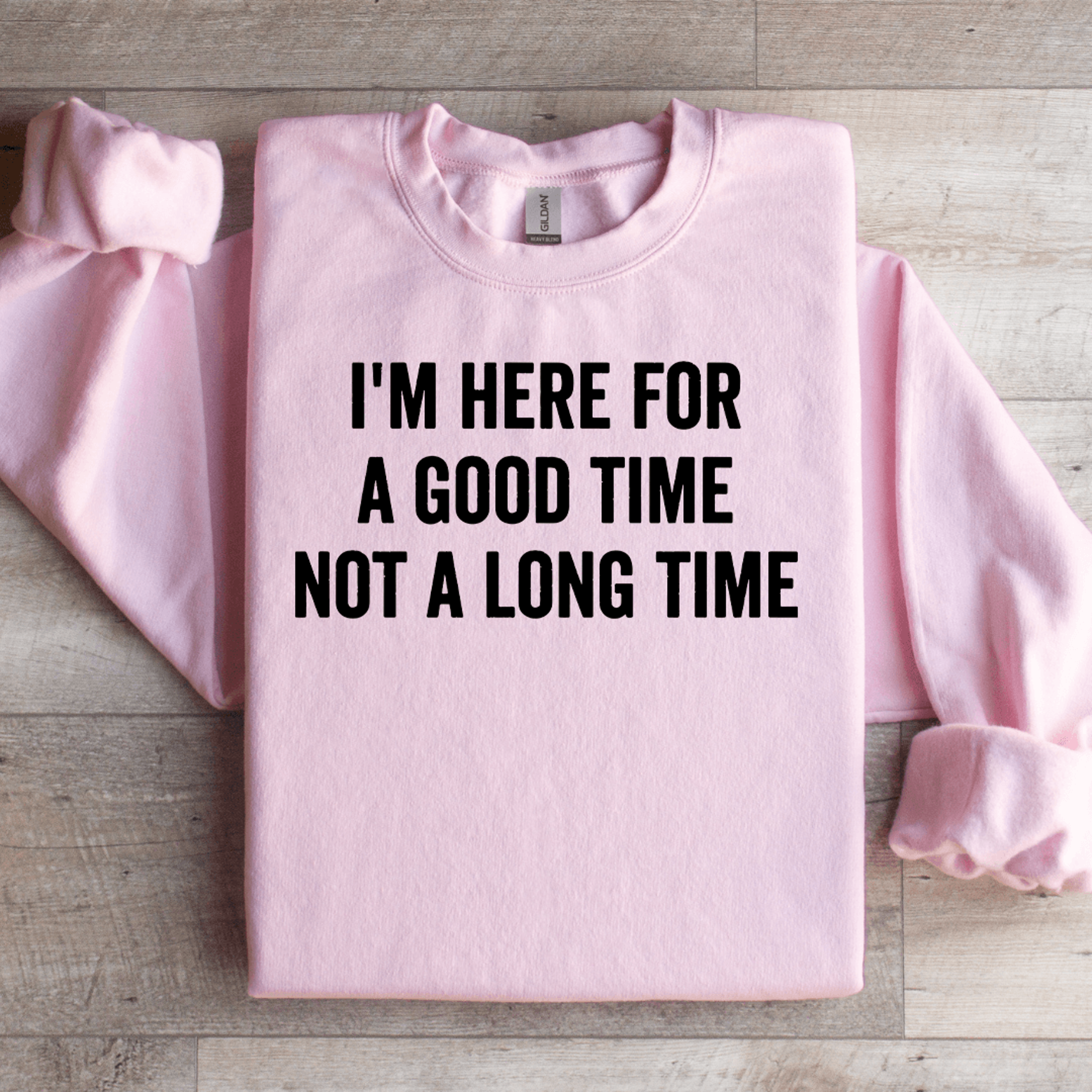i'm here for a good time not a long time sweatshirt