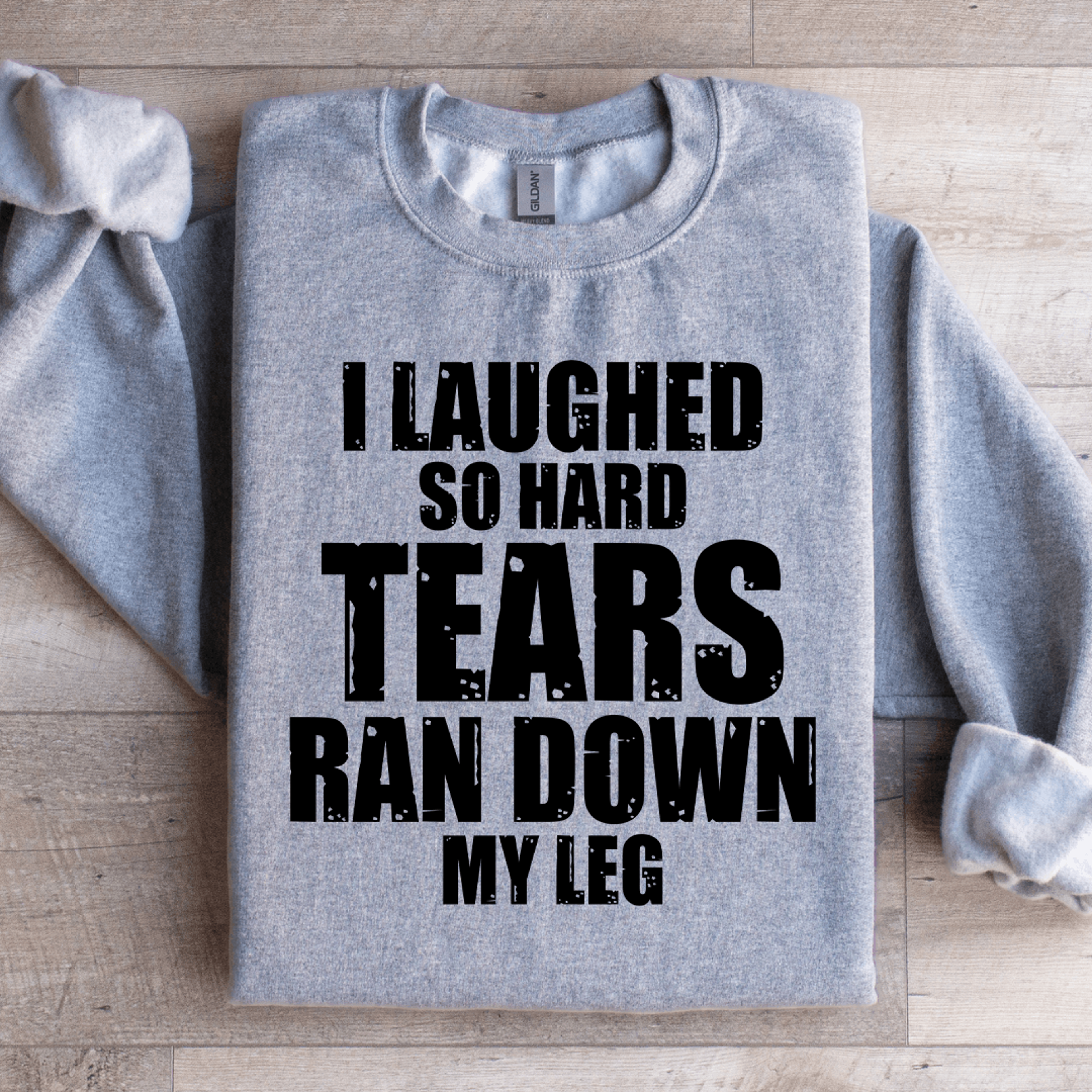 i laughed so hard tears ran down my leg sweatshirt