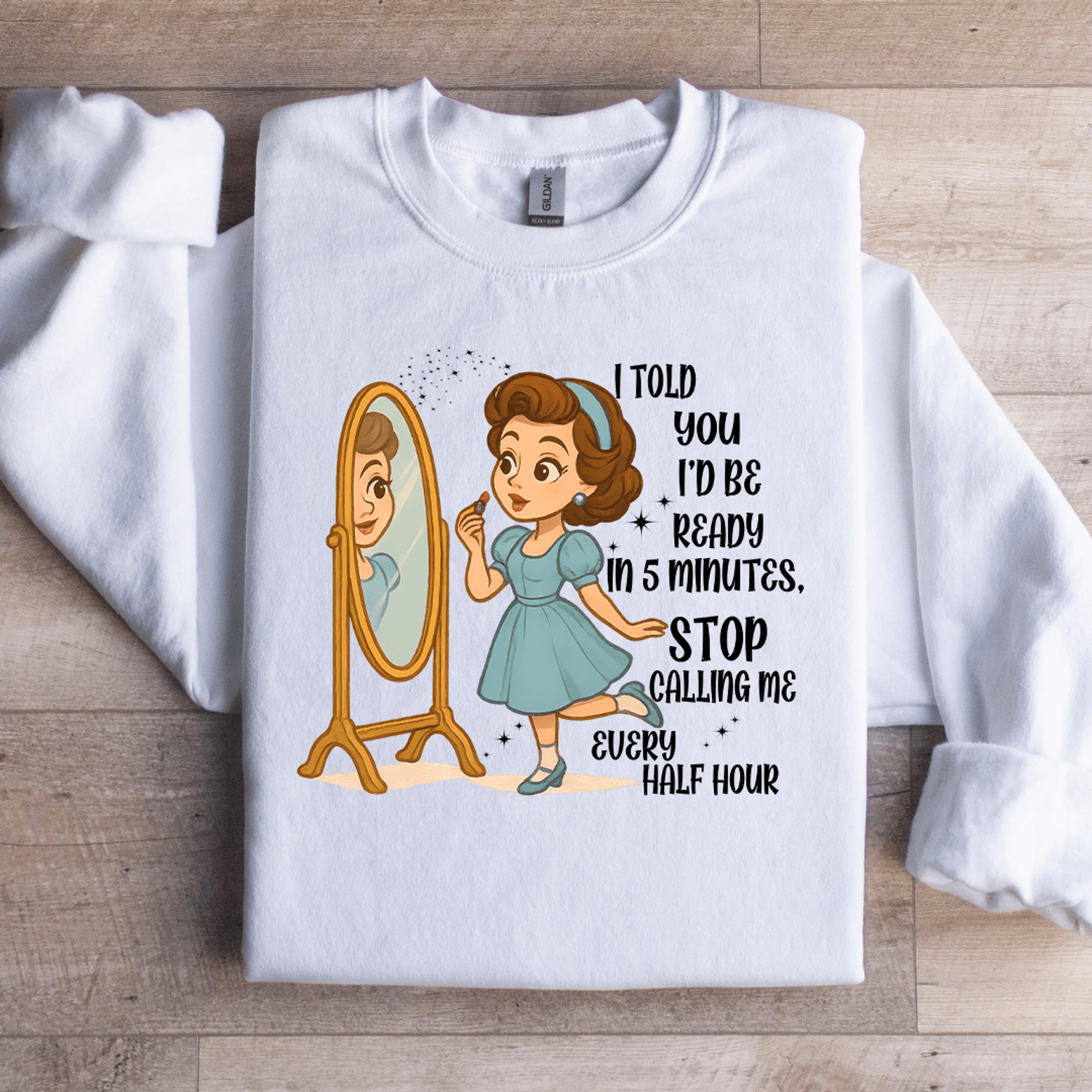 i told you id be ready in 5 minutes stop calling me every half sweartshirt