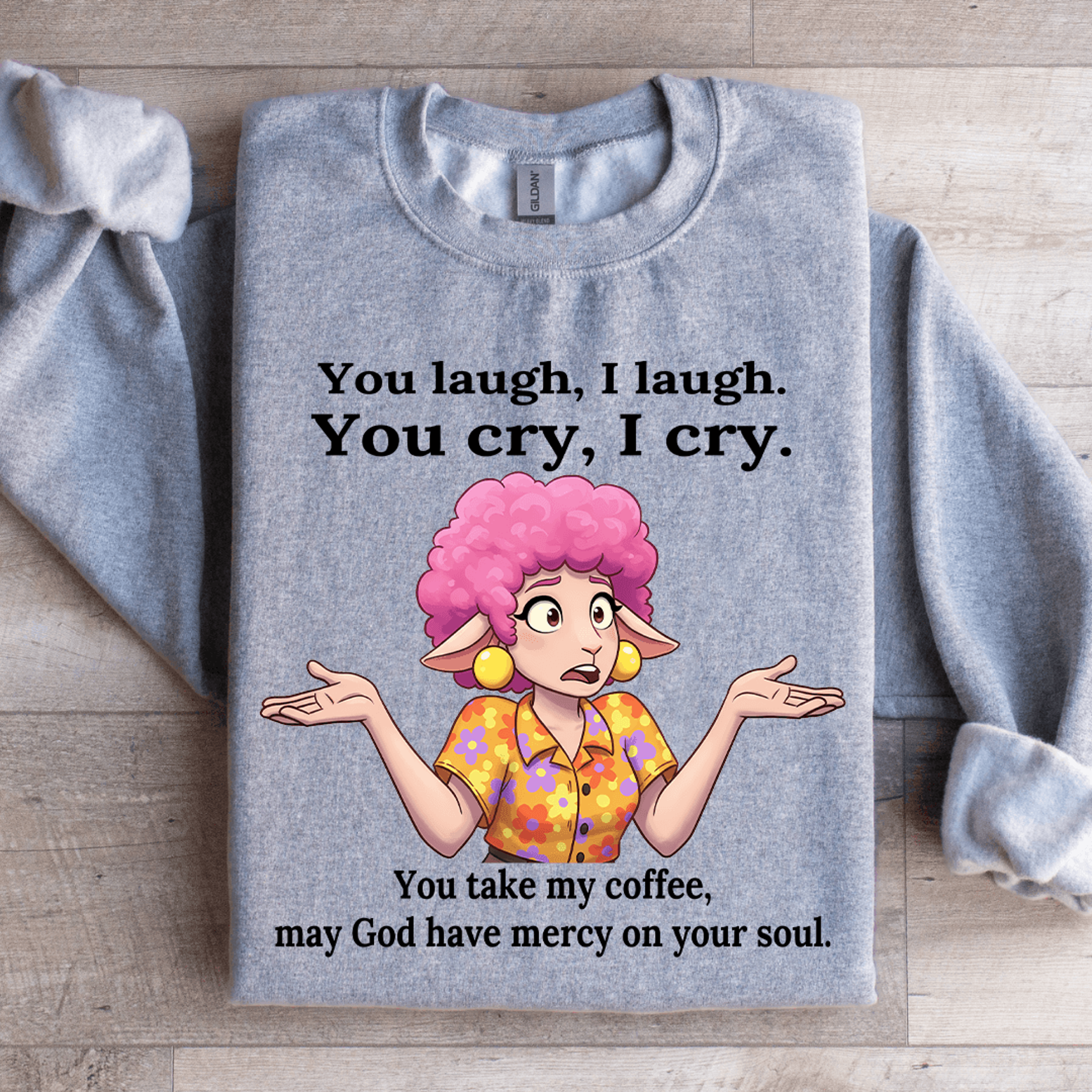 you laugh i laugh you cry i cry you take my coffee sweatshirt