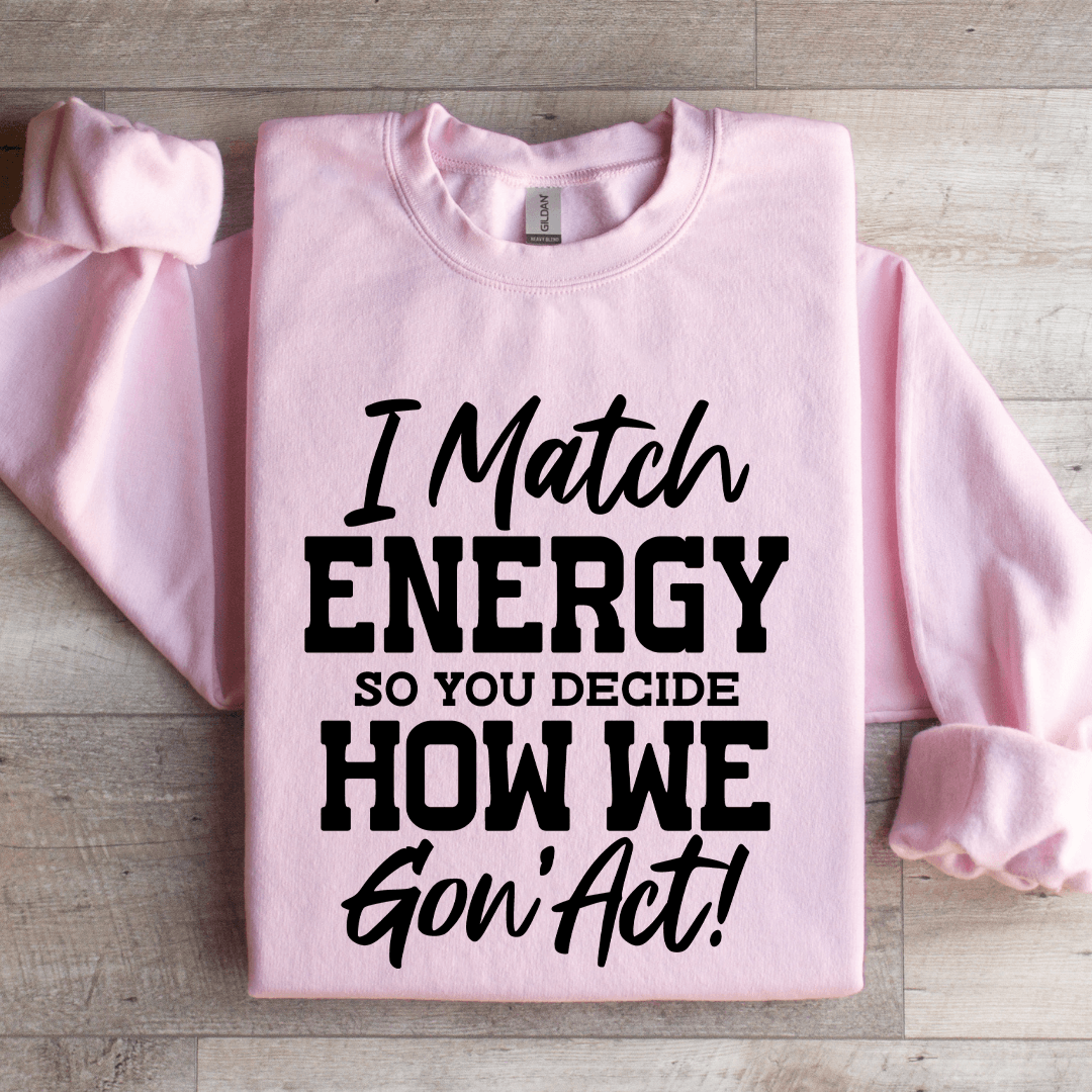 i match energy so you decide how me gon act sweatshirt