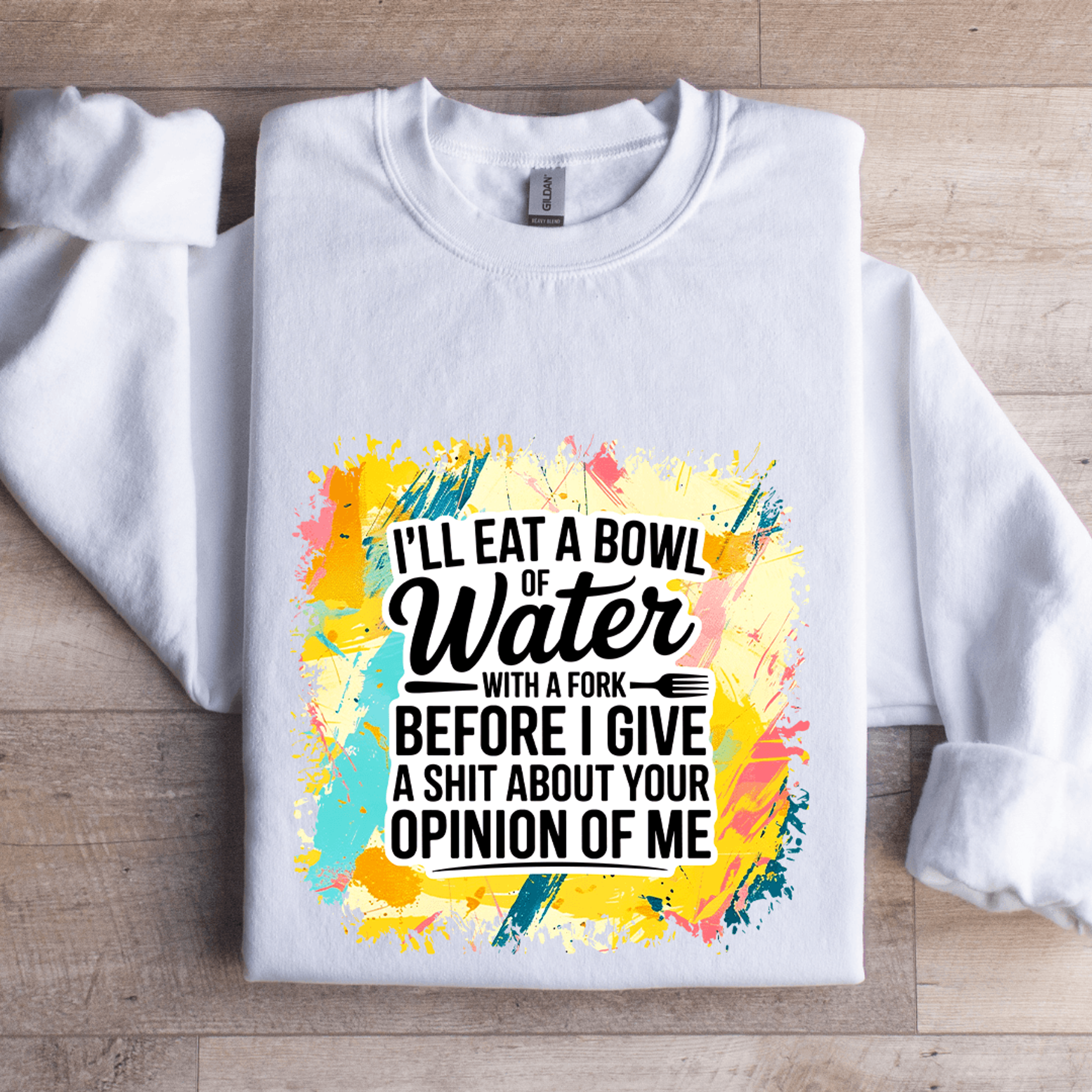 i'll eat a bowl of water with a fork before sweatshirt